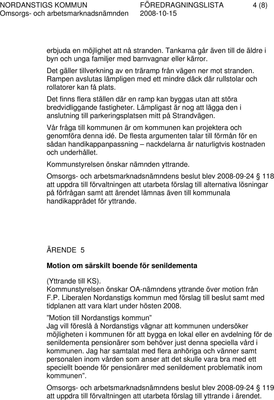 Det finns flera ställen där en ramp kan byggas utan att störa bredvidliggande fastigheter. Lämpligast är nog att lägga den i anslutning till parkeringsplatsen mitt på Strandvägen.