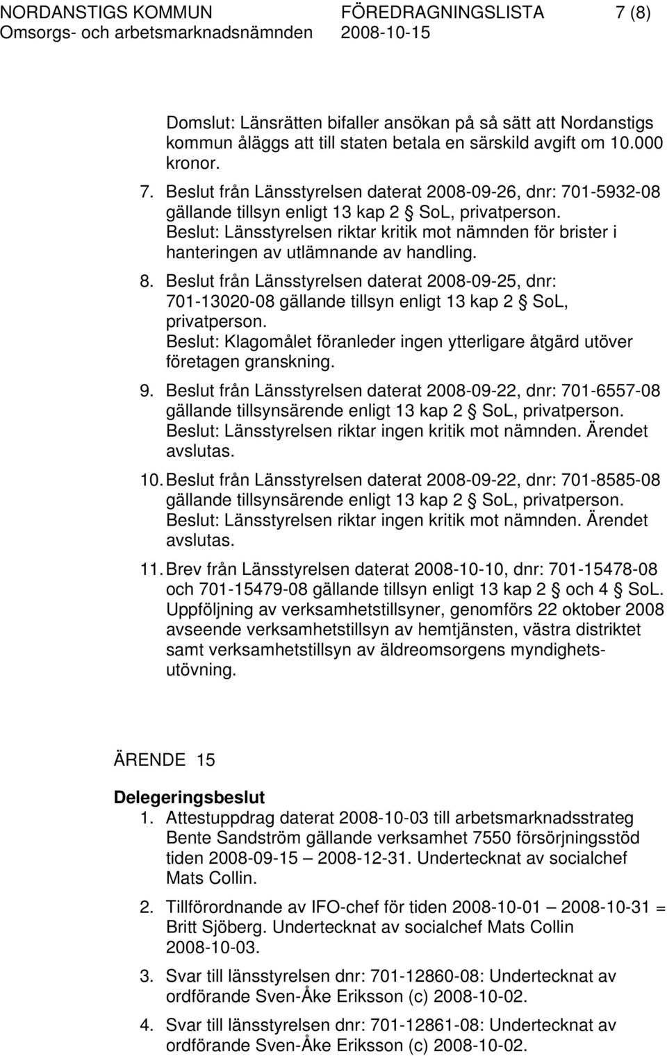 Beslut från Länsstyrelsen daterat 2008-09-25, dnr: 701-13020-08 gällande tillsyn enligt 13 kap 2 SoL, privatperson. Beslut: Klagomålet föranleder ingen ytterligare åtgärd utöver företagen granskning.