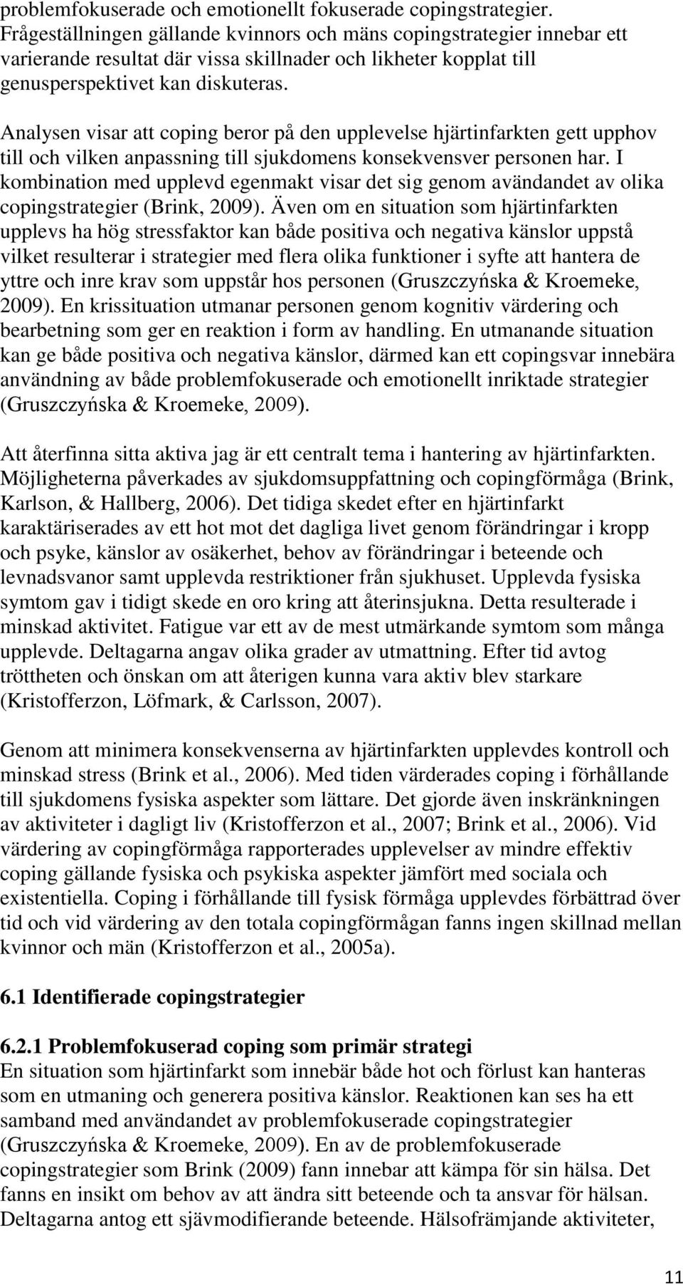 Analysen visar att coping beror på den upplevelse hjärtinfarkten gett upphov till och vilken anpassning till sjukdomens konsekvensver personen har.