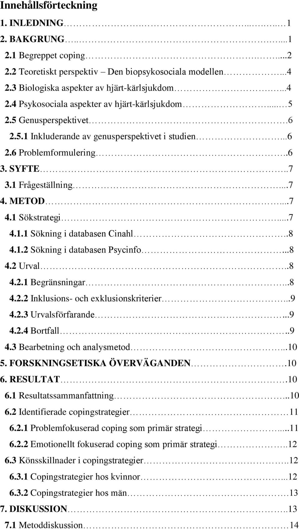 .8 4.1.2 Sökning i databasen Psycinfo...8 4.2 Urval..8 4.2.1 Begränsningar...8 4.2.2 Inklusions- och exklusionskriterier...9 4.2.3 Urvalsförfarande...9 4.2.4 Bortfall..9 4.3 Bearbetning och analysmetod.