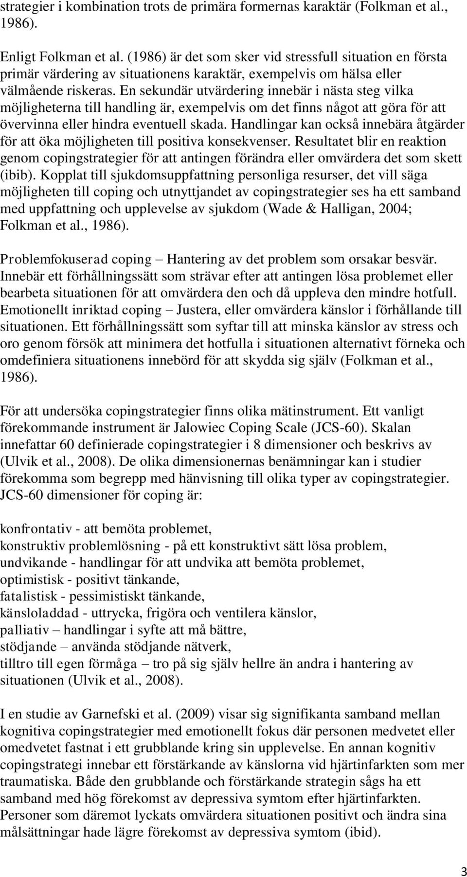 En sekundär utvärdering innebär i nästa steg vilka möjligheterna till handling är, exempelvis om det finns något att göra för att övervinna eller hindra eventuell skada.