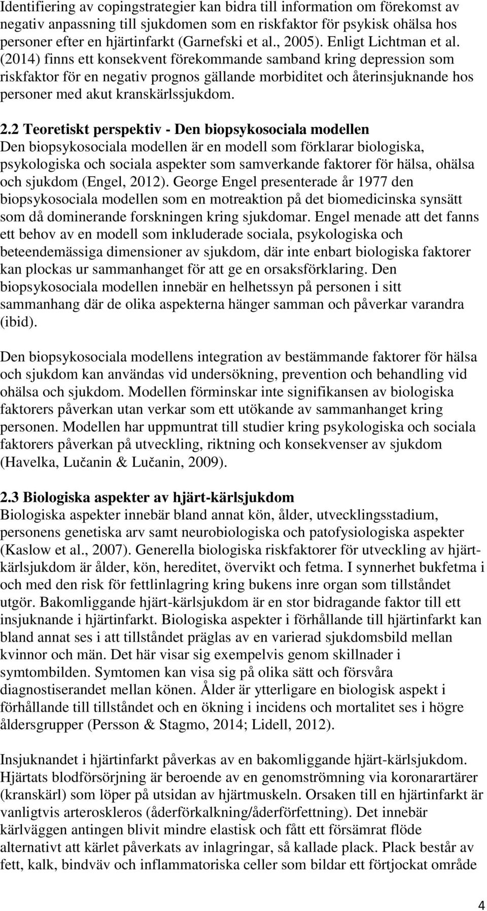 (2014) finns ett konsekvent förekommande samband kring depression som riskfaktor för en negativ prognos gällande morbiditet och återinsjuknande hos personer med akut kranskärlssjukdom. 2.