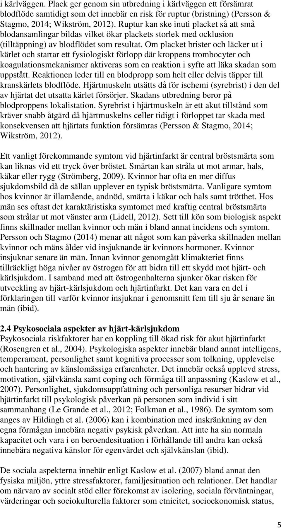 Om placket brister och läcker ut i kärlet och startar ett fysiologiskt förlopp där kroppens trombocyter och koagulationsmekanismer aktiveras som en reaktion i syfte att läka skadan som uppstått.