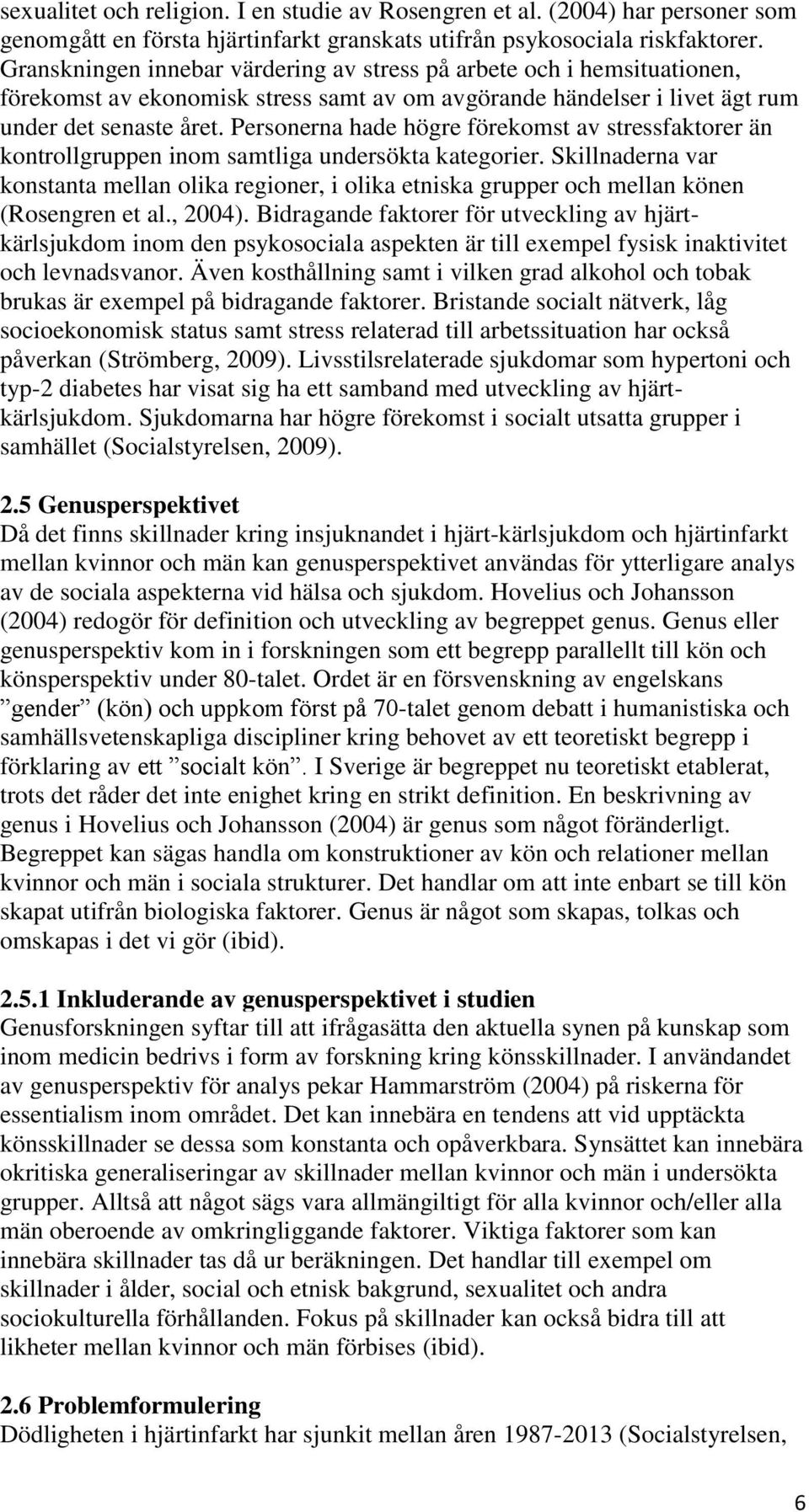 Personerna hade högre förekomst av stressfaktorer än kontrollgruppen inom samtliga undersökta kategorier.