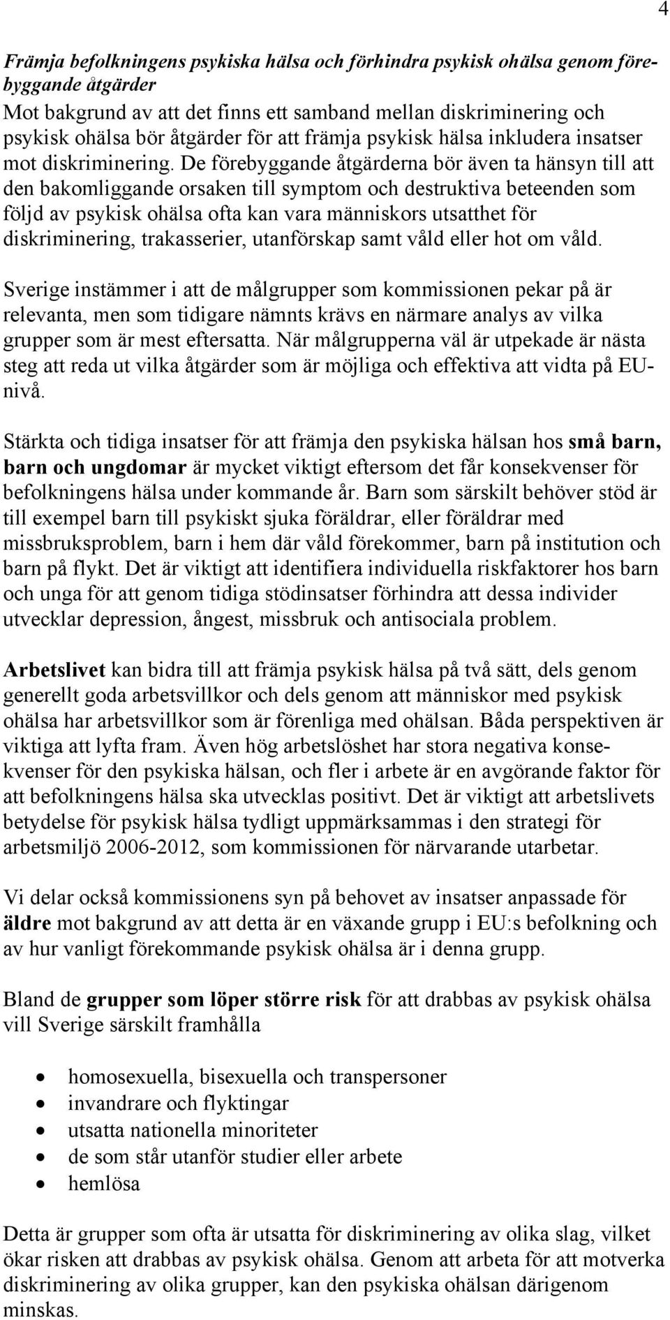 De förebyggande åtgärderna bör även ta hänsyn till att den bakomliggande orsaken till symptom och destruktiva beteenden som följd av psykisk ohälsa ofta kan vara människors utsatthet för