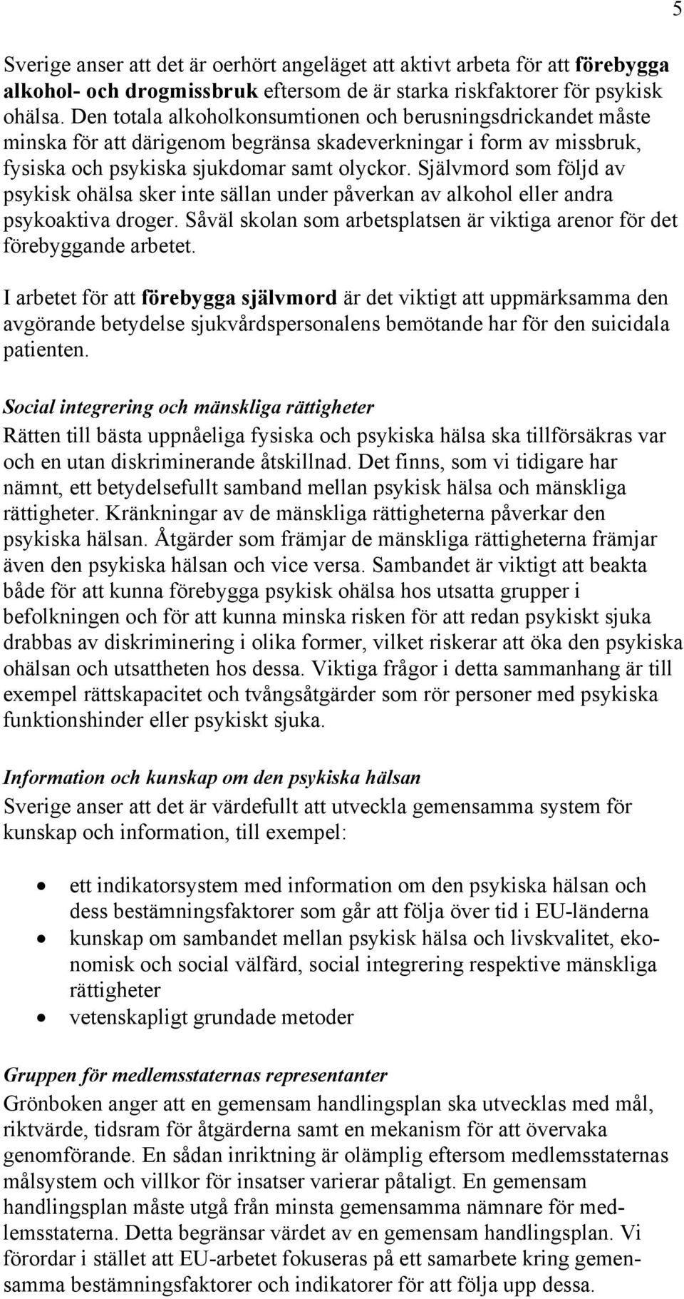 Självmord som följd av psykisk ohälsa sker inte sällan under påverkan av alkohol eller andra psykoaktiva droger. Såväl skolan som arbetsplatsen är viktiga arenor för det förebyggande arbetet.