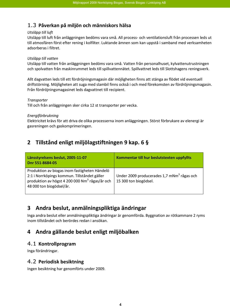 Utsläpp till vatten Utsläpp till vatten från anläggningen bedöms vara små. Vatten från personalhuset, kylvattenutrustningen och spolvatten från maskinrummet leds till spillvattennätet.