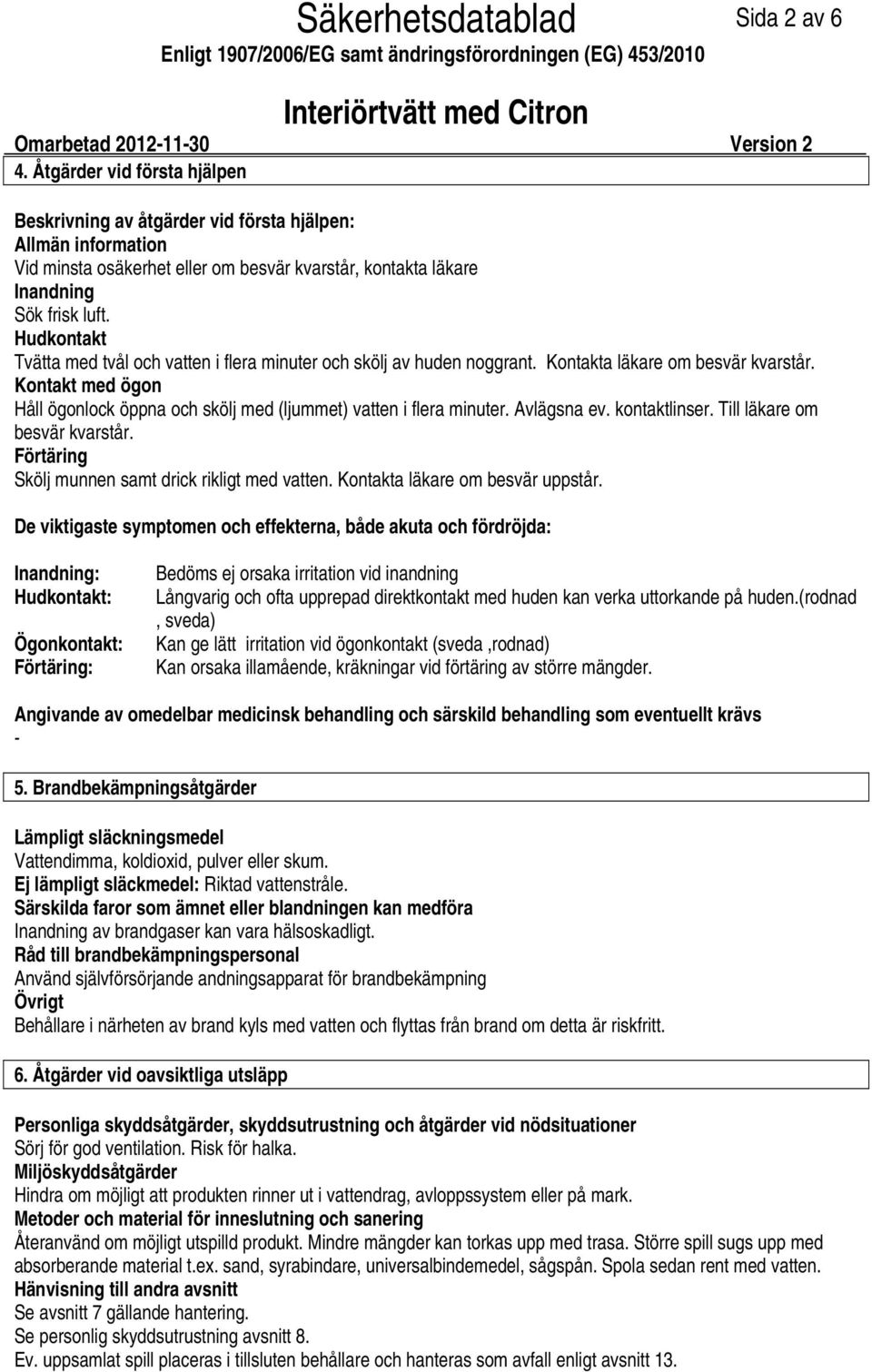Hudkontakt Tvätta med tvål och vatten i flera minuter och skölj av huden noggrant. Kontakta läkare om besvär kvarstår.