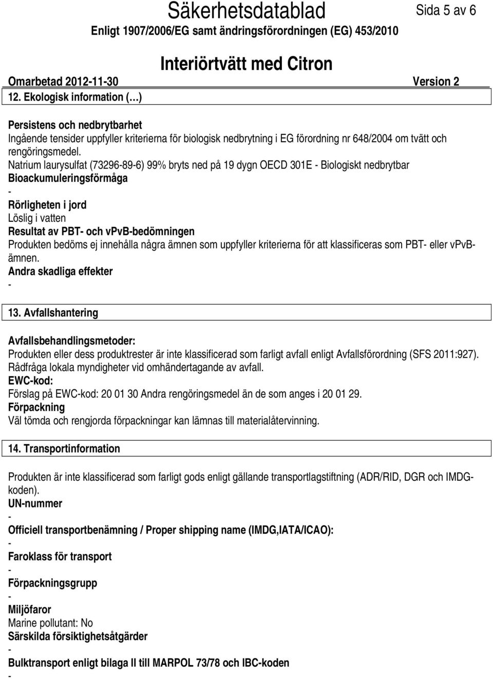 Natrium laurysulfat (73296896) 99% bryts ned på 19 dygn OECD 301E Biologiskt nedbrytbar Bioackumuleringsförmåga Rörligheten i jord Löslig i vatten Resultat av PBT och vpvbbedömningen Produkten bedöms