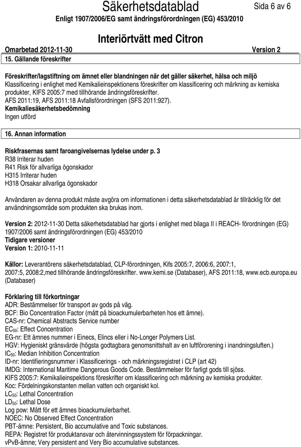 och märkning av kemiska produkter, KIFS 2005:7 med tillhörande ändringsföreskrifter. AFS 2011:19, AFS 2011:18 Avfallsförordningen (SFS 2011:927). Kemikaliesäkerhetsbedömning Ingen utförd 16.