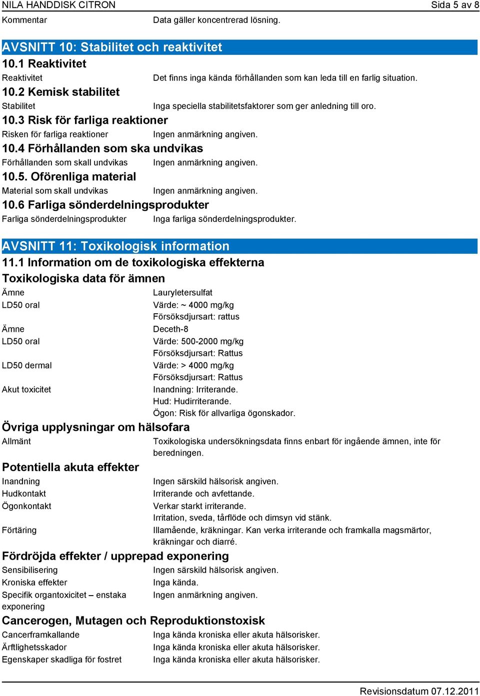 6 Farliga sönderdelningsprodukter Farliga sönderdelningsprodukter Inga farliga sönderdelningsprodukter. Det finns inga kända förhållanden som kan leda till en farlig situation.