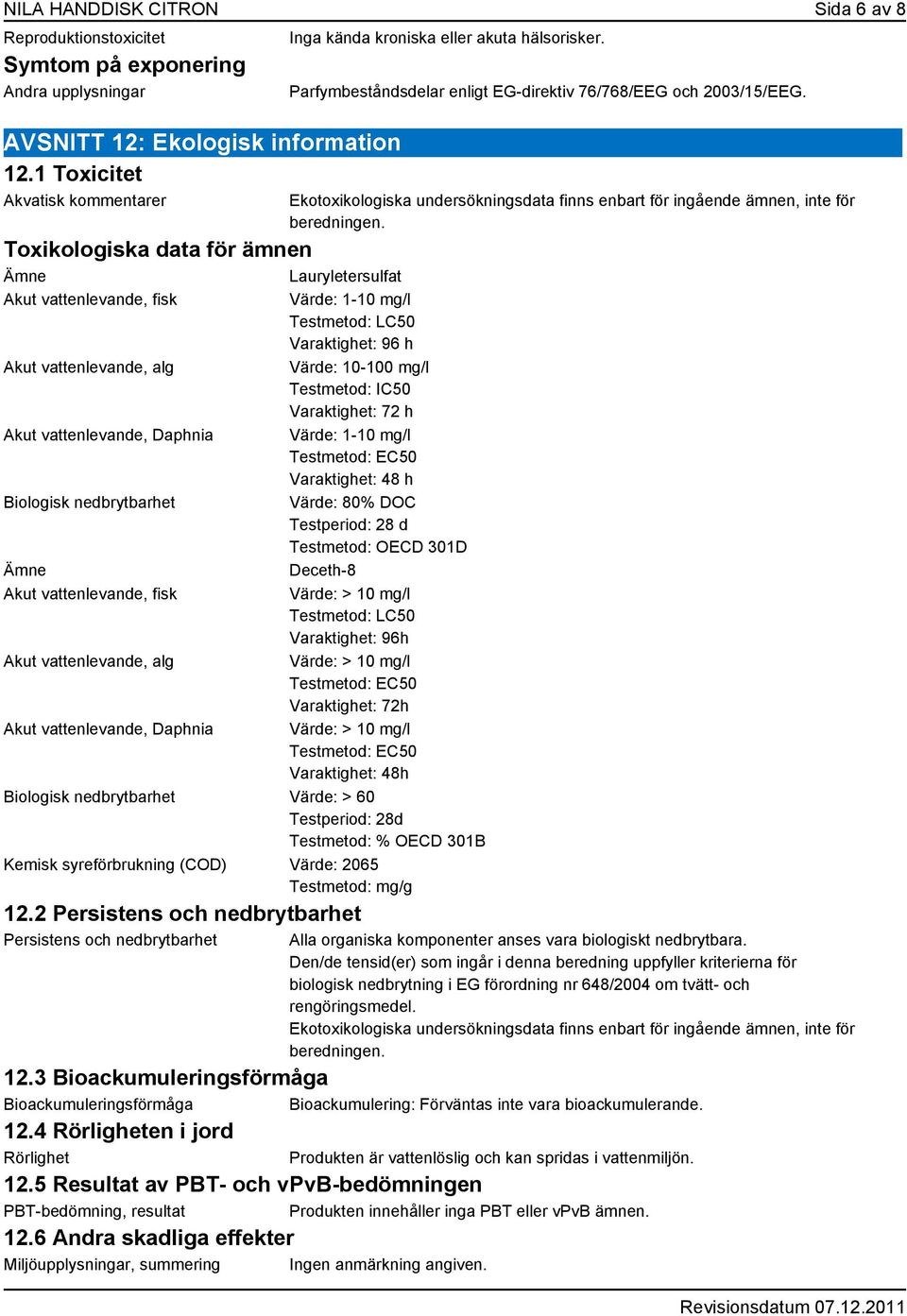 Akut vattenlevande, fisk Värde: 1-10 mg/l Testmetod: LC50 Varaktighet: 96 h Akut vattenlevande, alg Värde: 10-100 mg/l Testmetod: IC50 Varaktighet: 72 h Akut vattenlevande, Daphnia Värde: 1-10 mg/l