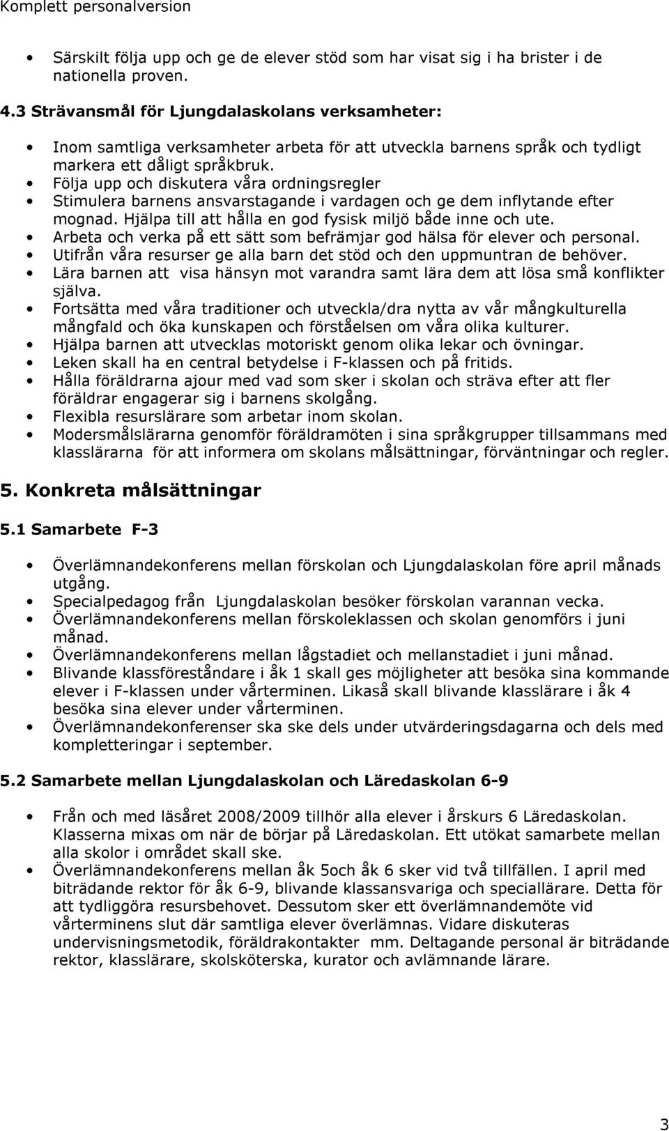 Följa upp och diskutera våra ordningsregler Stimulera barnens ansvarstagande i vardagen och ge dem inflytande efter mognad. Hjälpa till att hålla en god fysisk miljö både inne och ute.