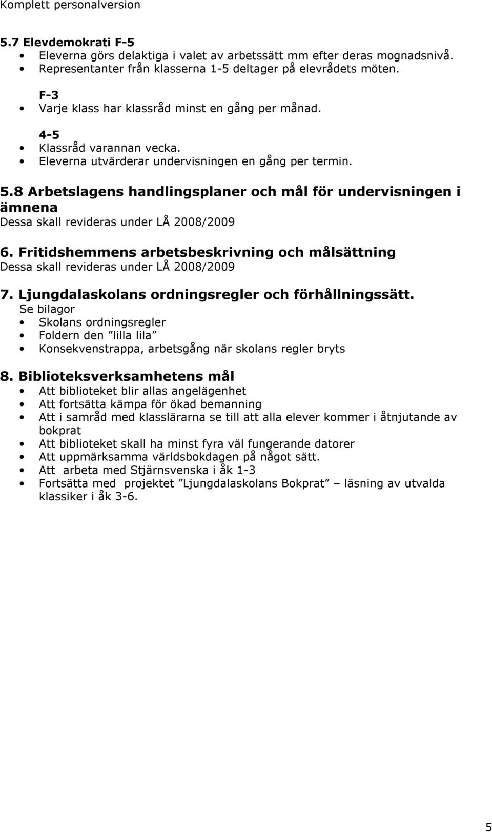 8 Arbetslagens handlingsplaner och mål för undervisningen i ämnena Dessa skall revideras under LÅ 2008/2009 6.