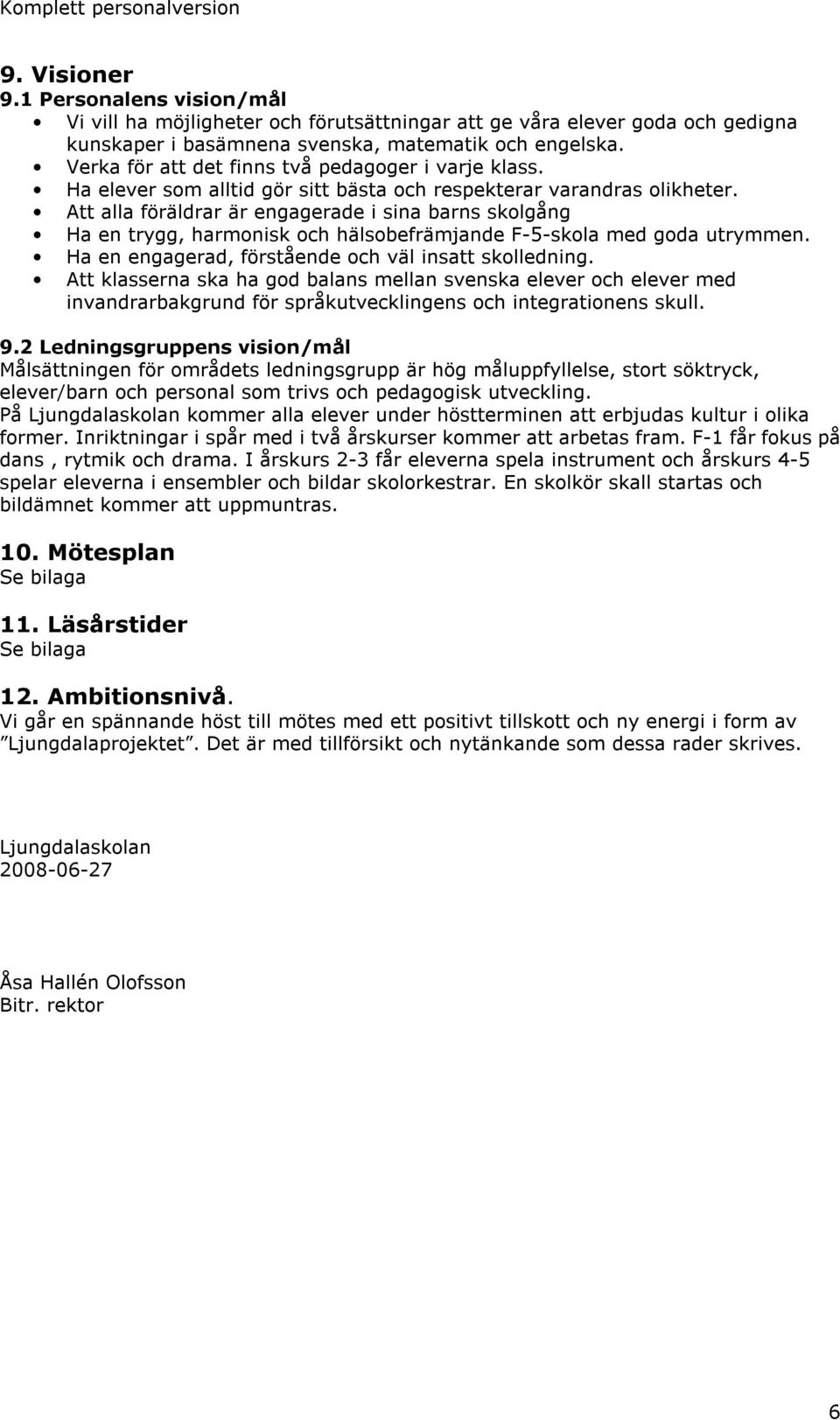 Att alla föräldrar är engagerade i sina barns skolgång Ha en trygg, harmonisk och hälsobefrämjande F-5-skola med goda utrymmen. Ha en engagerad, förstående och väl insatt skolledning.