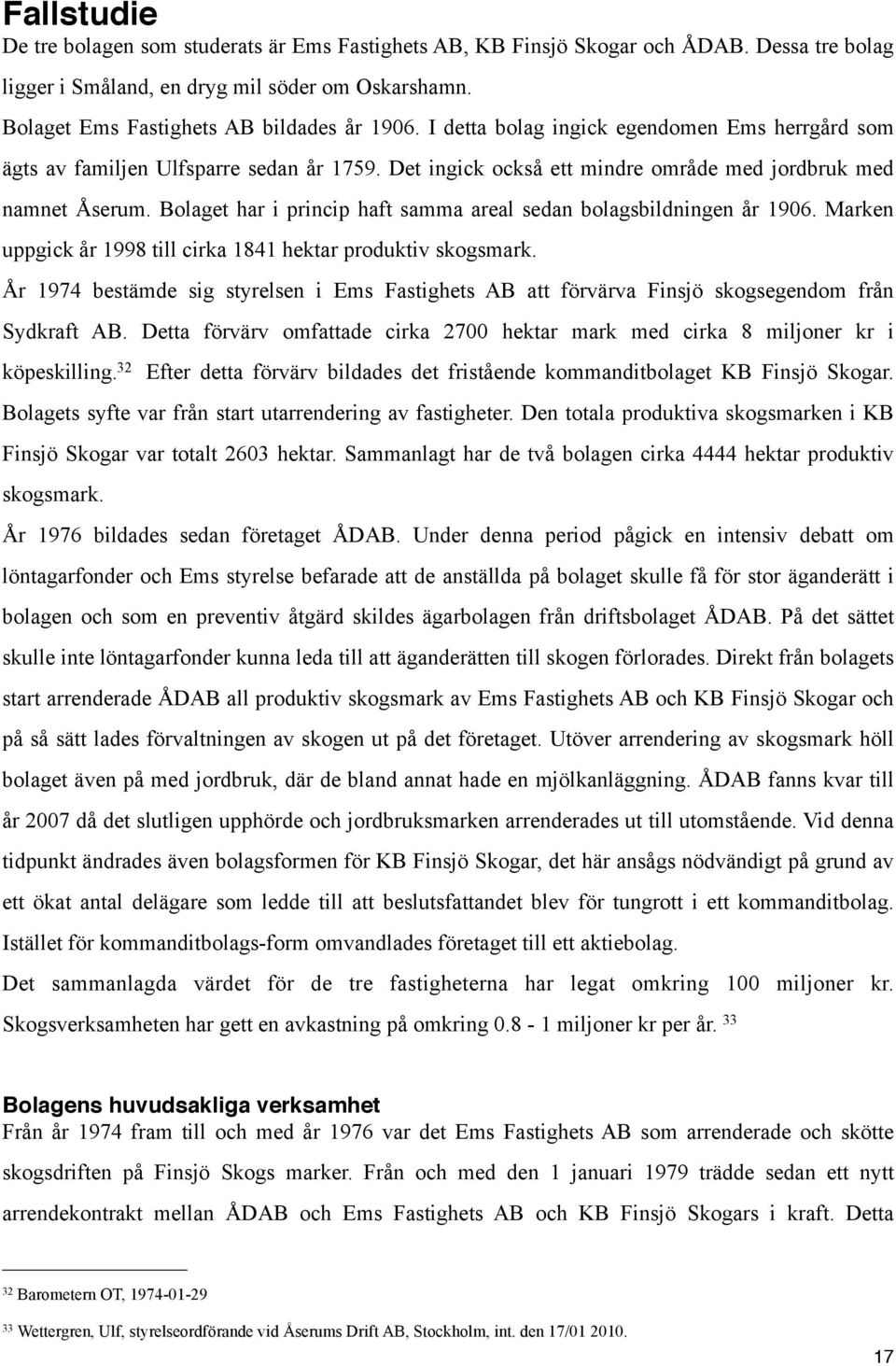 Bolaget har i princip haft samma areal sedan bolagsbildningen år 1906. Marken uppgick år 1998 till cirka 1841 hektar produktiv skogsmark.