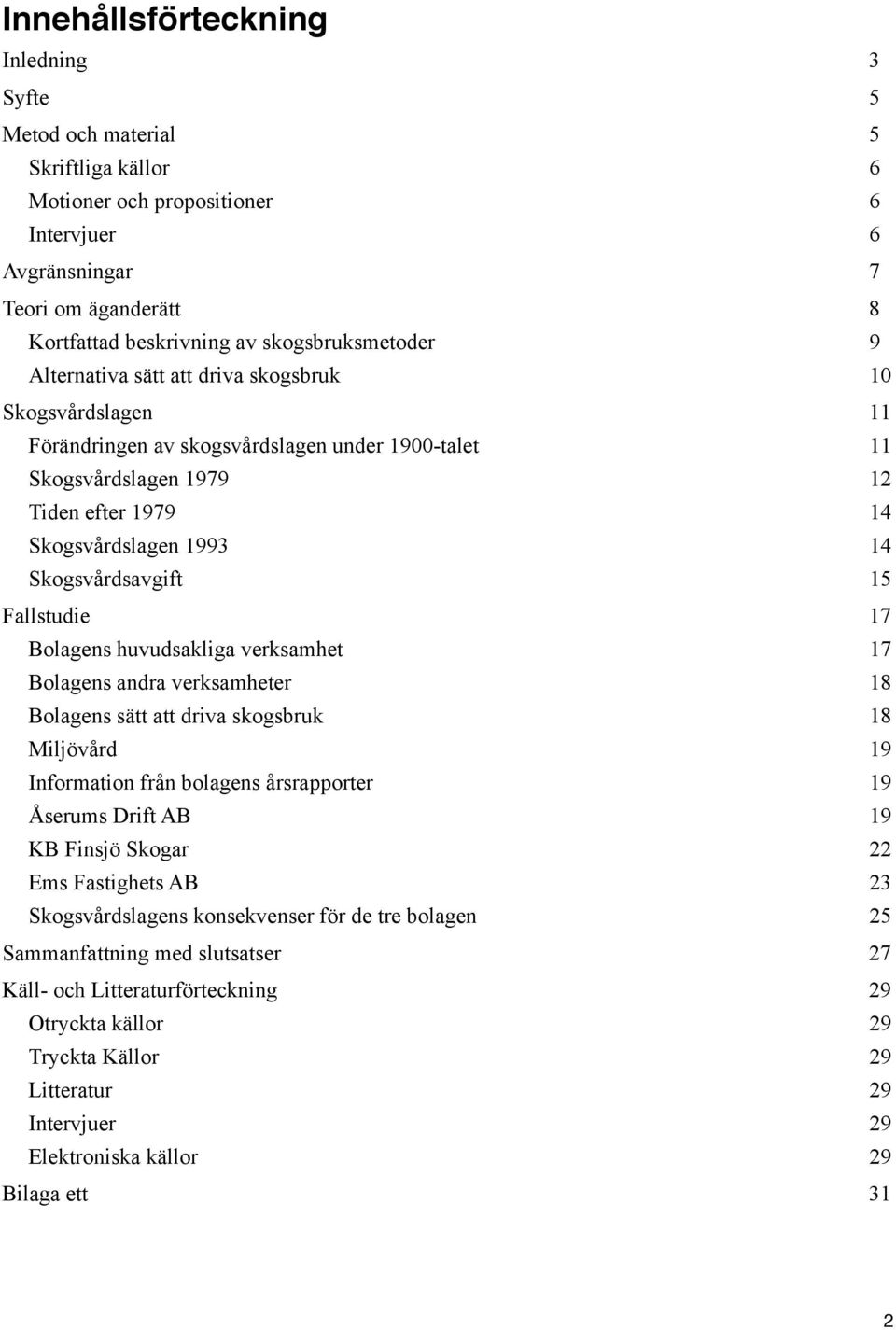 Skogsvårdsavgift 15 Fallstudie 17 Bolagens huvudsakliga verksamhet 17 Bolagens andra verksamheter 18 Bolagens sätt att driva skogsbruk 18 Miljövård 19 Information från bolagens årsrapporter 19