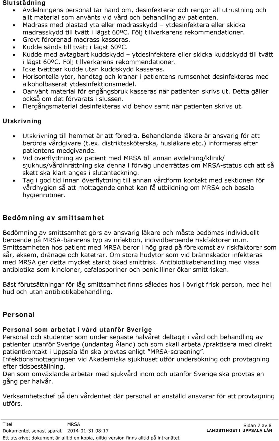 Kudde sänds till tvätt i lägst 60ºC. Kudde med avtagbart kuddskydd ytdesinfektera eller skicka kuddskydd till tvätt i lägst 60ºC. Följ tillverkarens rekommendationer.