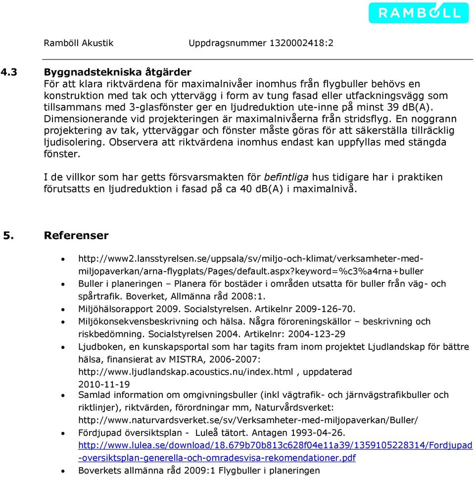 En noggrann projektering av tak, ytterväggar och fönster måste göras för att säkerställa tillräcklig ljudisolering. Observera att riktvärdena inomhus endast kan uppfyllas med stängda fönster.