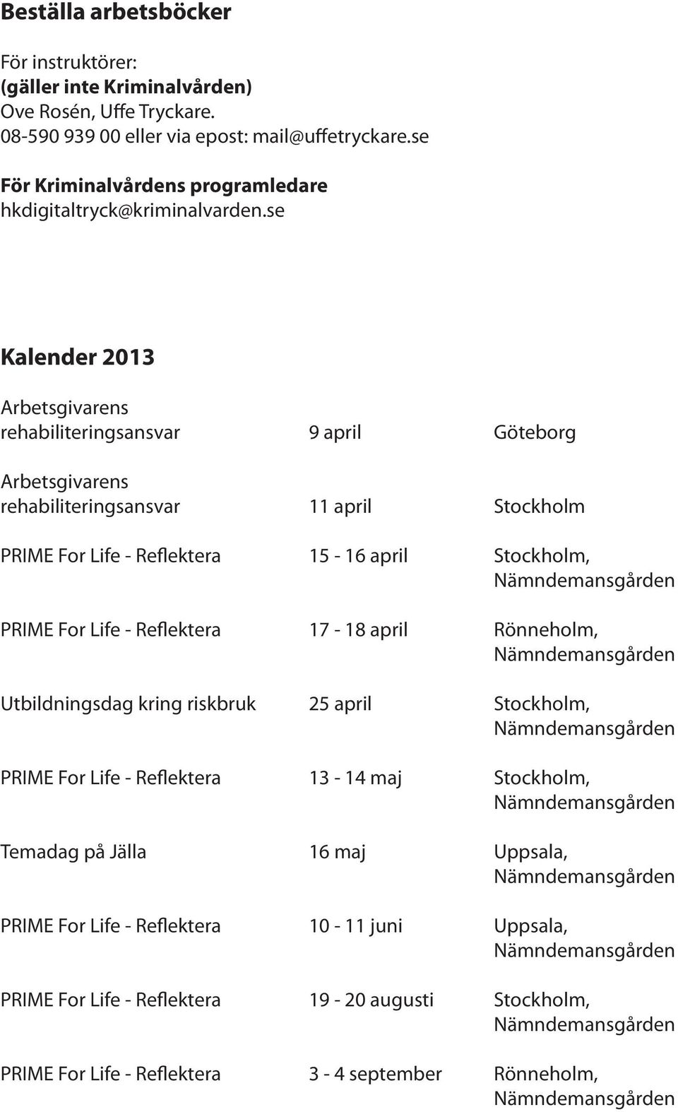 se Kalender 2013 Arbetsgivarens rehabiliteringsansvar 9 april Göteborg Arbetsgivarens rehabiliteringsansvar 11 april Stockholm PRIME For Life - Reflektera 15-16 april Stockholm,