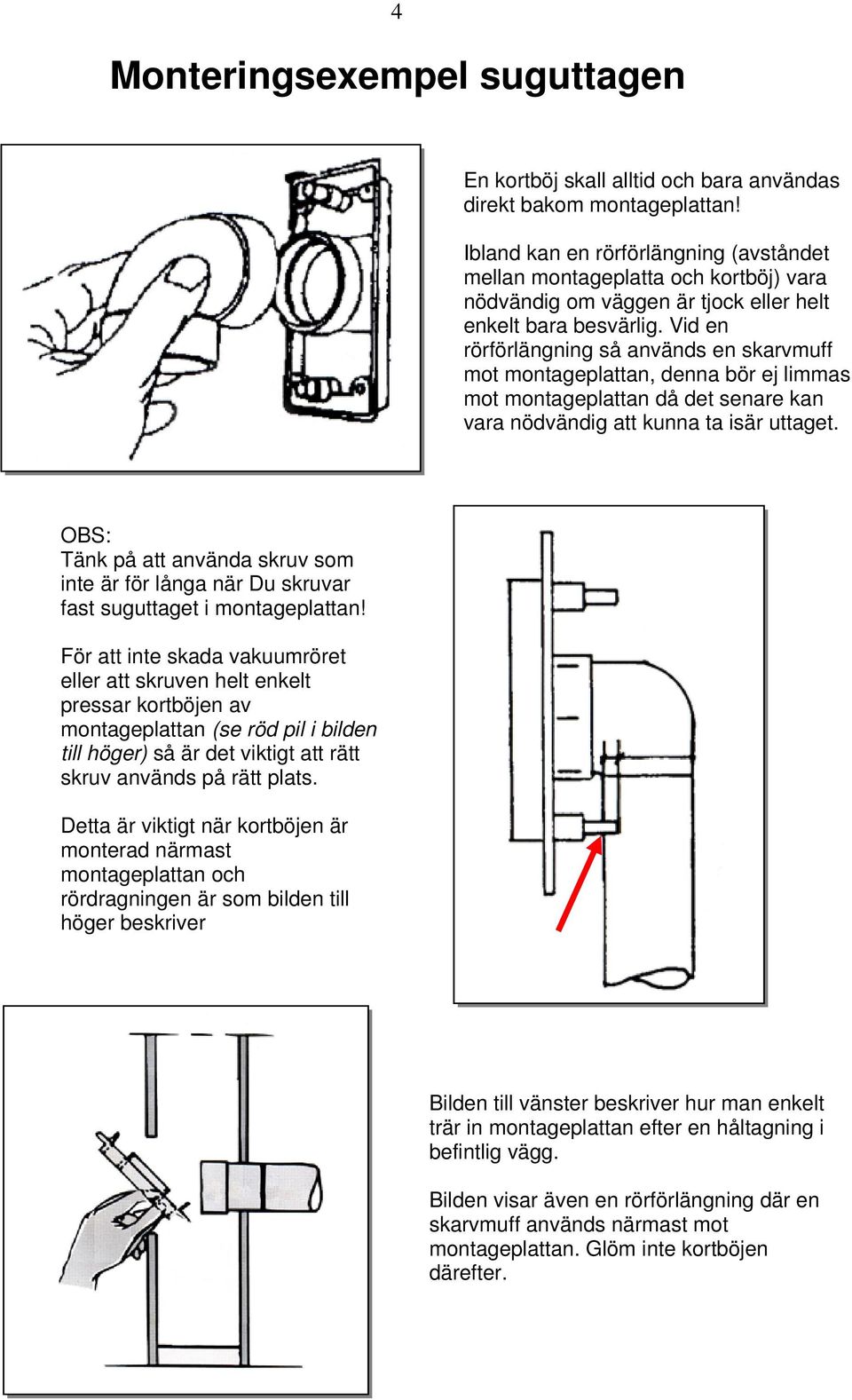 Vid en rörförlängning så används en skarvmuff mot montageplattan, denna bör ej limmas mot montageplattan då det senare kan vara nödvändig att kunna ta isär uttaget.