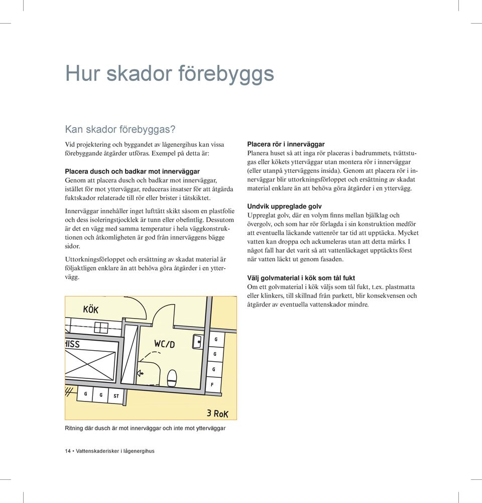 relaterade till rör eller brister i tätskiktet. Innerväggar innehåller inget lufttätt skikt såsom en plastfolie och dess isoleringstjocklek är tunn eller obefintlig.