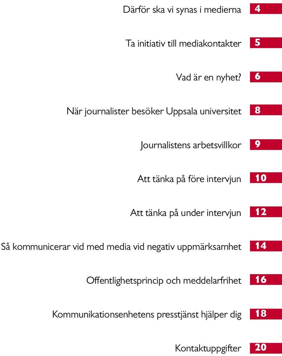 intervjun 10 Att tänka på under intervjun 12 Så kommunicerar vid med media vid negativ