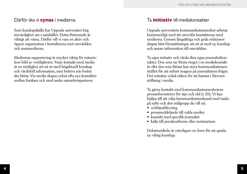 Varje kontakt med media är en möjlighet att nå ut med högaktuell kunskap och värdefull information, som behövs när beslut ska fattas.