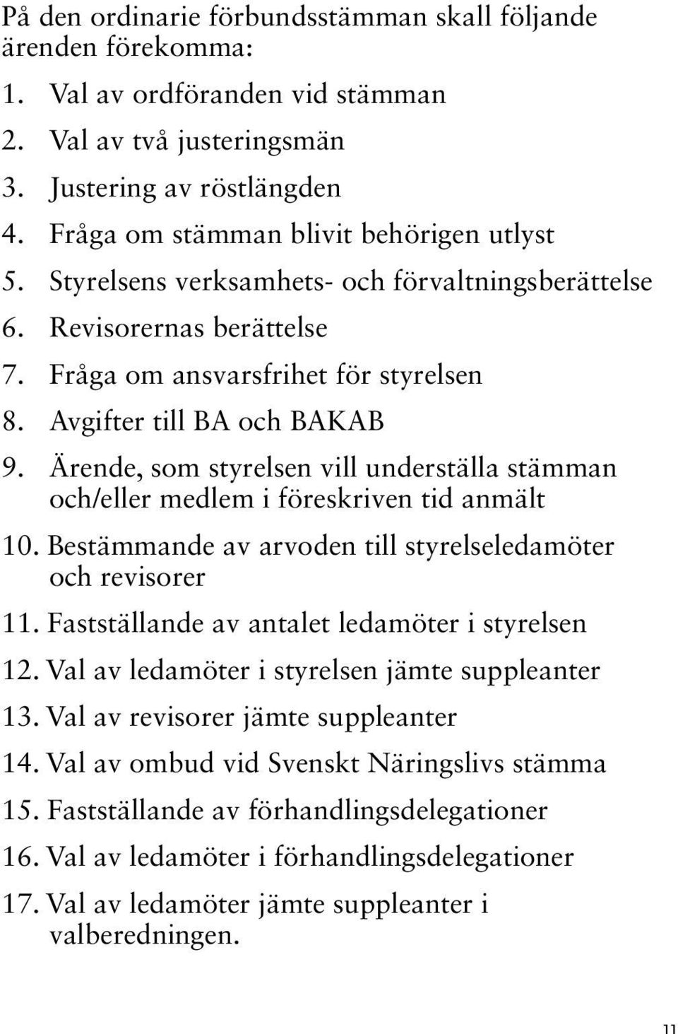 Ärende, som styrelsen vill underställa stämman och/eller medlem i före skriven tid anmält 10. Bestämmande av arvoden till styrelseledamöter och revisorer 11.