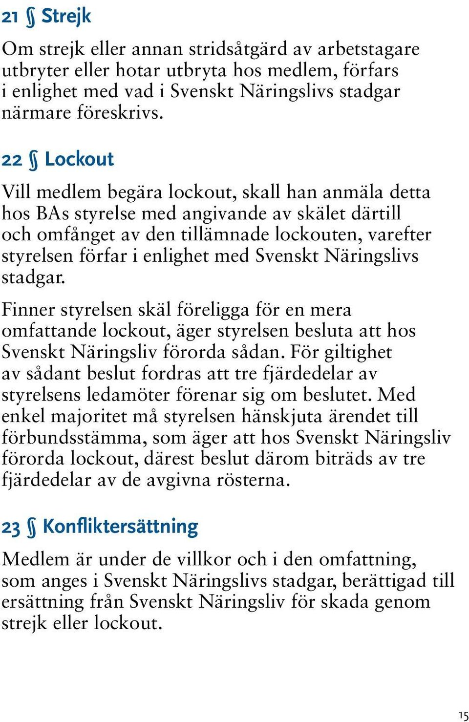 Svenskt Näringslivs stadgar. Finner styrelsen skäl föreligga för en mera omfattande lockout, äger styrelsen be sluta att hos Svenskt Näringsliv förorda sådan.