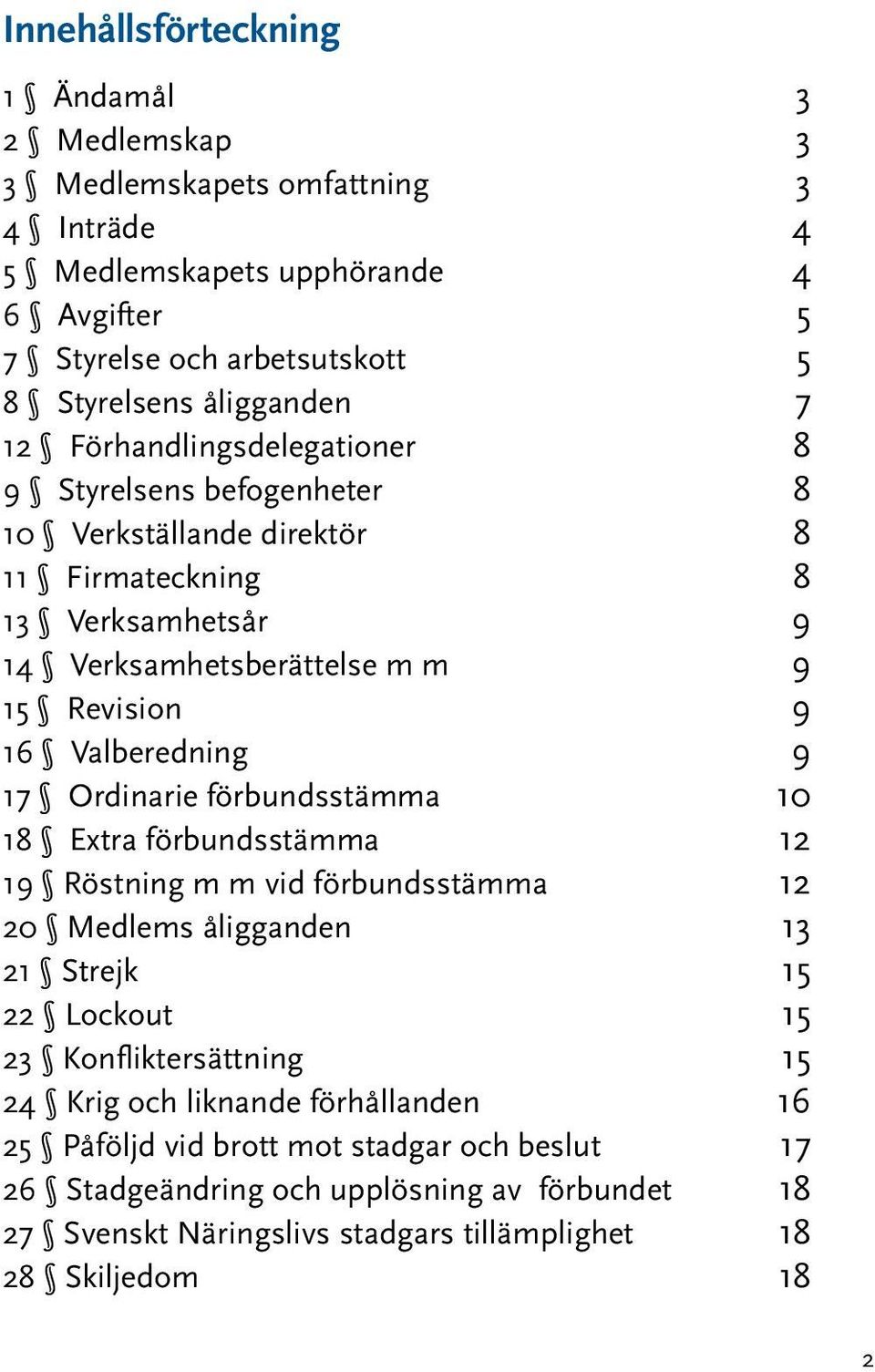 9 17 Ordinarie förbundsstämma 10 18 Extra förbundsstämma 12 19 Röstning m m vid förbundsstämma 12 20 Medlems åligganden 13 21 Strejk 15 22 Lockout 15 23 Konfliktersättning 15 24 Krig och