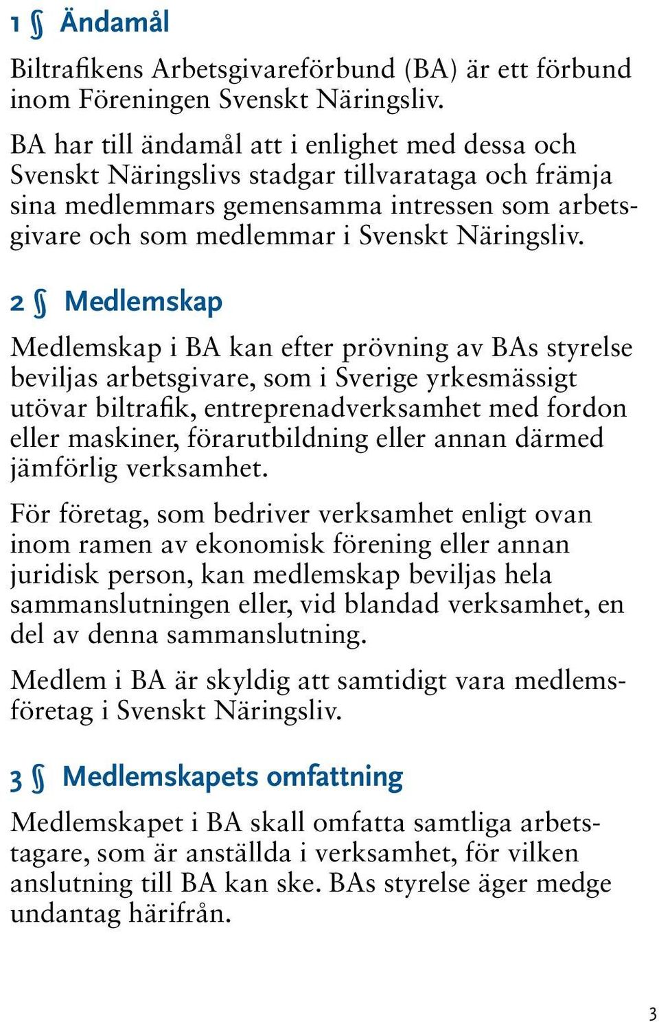 2 Medlemskap Medlemskap i BA kan efter prövning av BAs styrelse beviljas arbetsgivare, som i Sverige yrkesmässigt utövar biltrafik, entreprenadverksamhet med fordon eller maskiner, förarutbildning