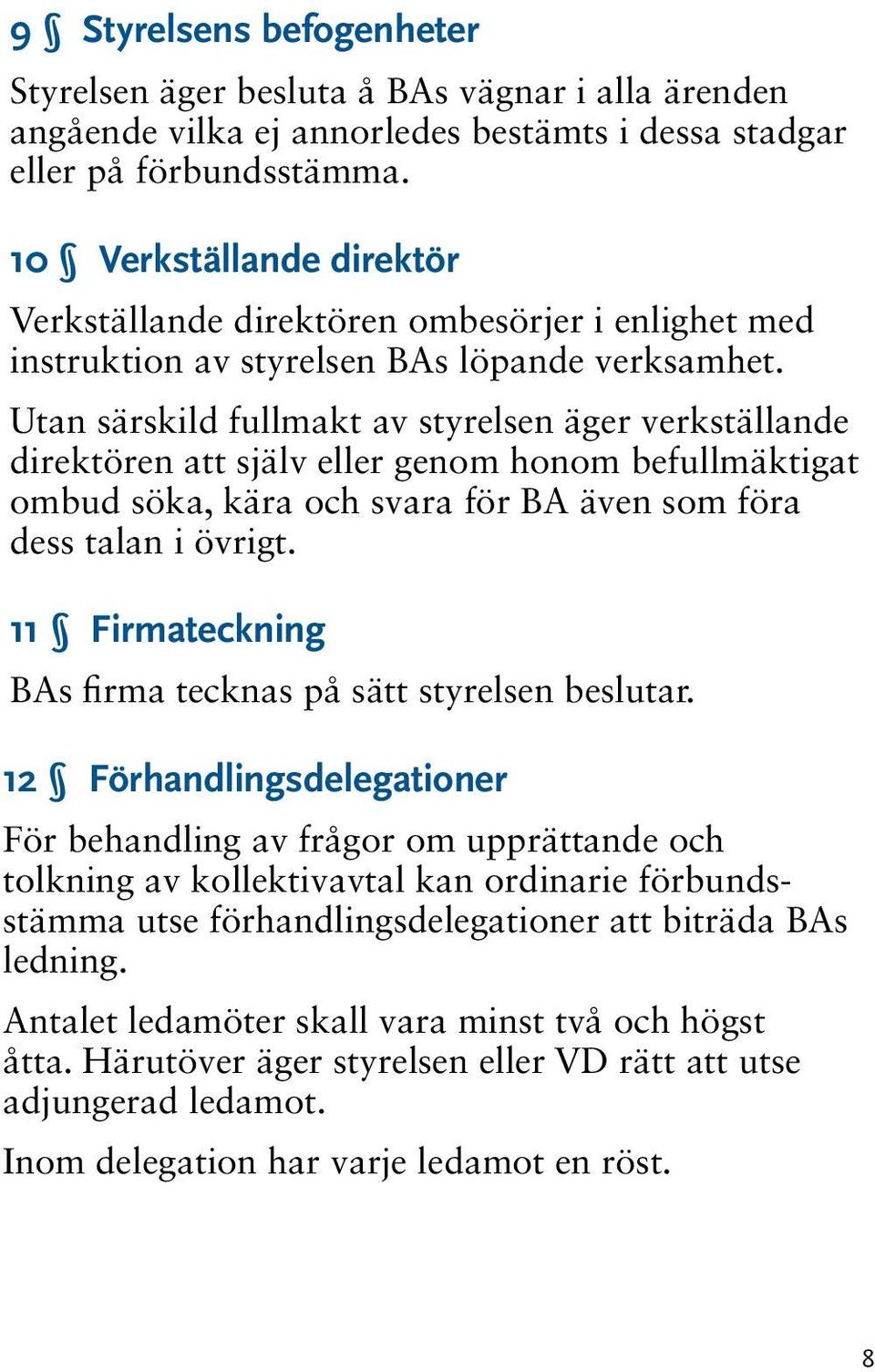 Utan särskild fullmakt av styrelsen äger verkställande direktören att själv eller genom honom befullmäktigat ombud söka, kära och svara för BA även som föra dess talan i övrigt.