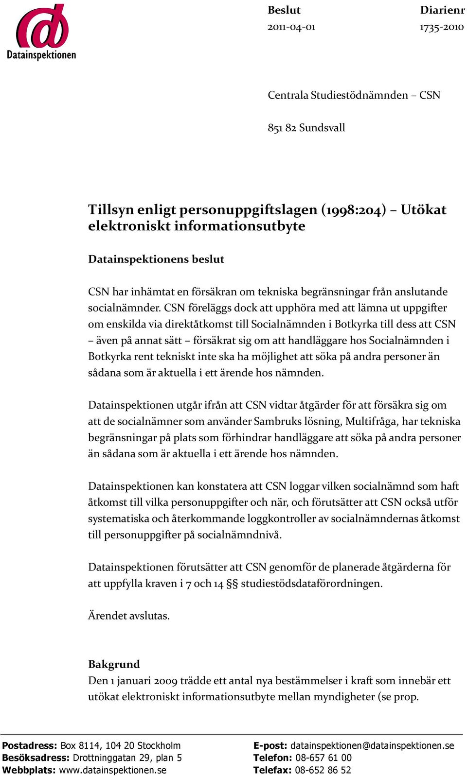 CSN föreläggs dock att upphöra med att lämna ut uppgifter om enskilda via direktåtkomst till Socialnämnden i Botkyrka till dess att CSN även på annat sätt försäkrat sig om att handläggare hos