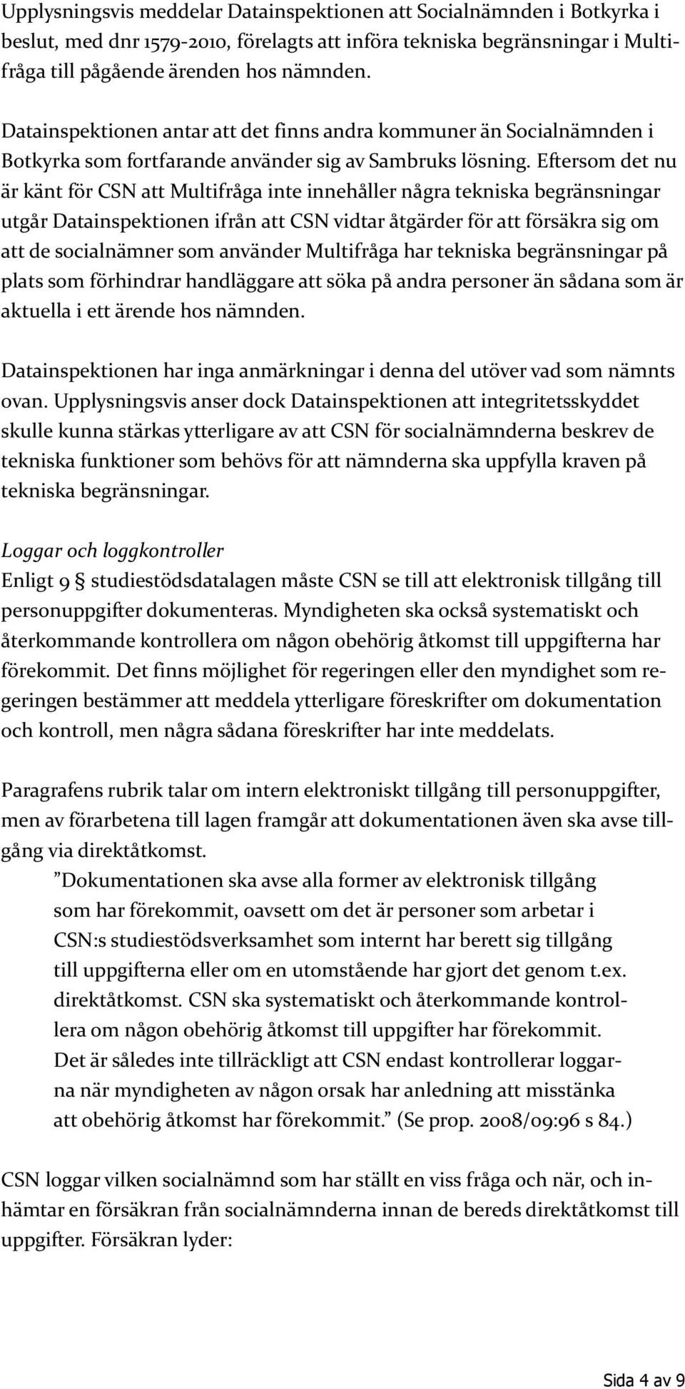 Eftersom det nu är känt för CSN att Multifråga inte innehåller några tekniska begränsningar utgår Datainspektionen ifrån att CSN vidtar åtgärder för att försäkra sig om att de socialnämner som