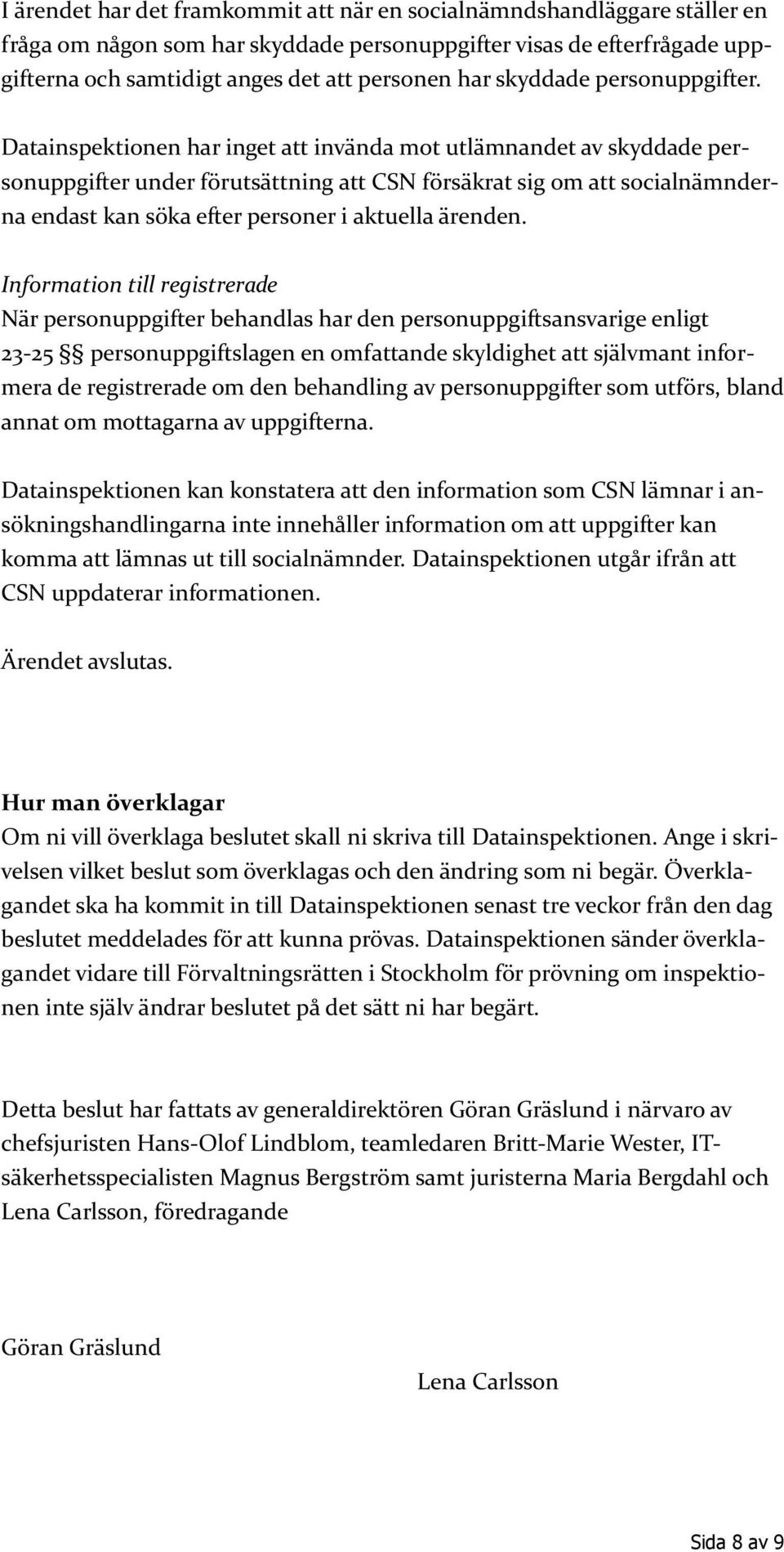 Datainspektionen har inget att invända mot utlämnandet av skyddade personuppgifter under förutsättning att CSN försäkrat sig om att socialnämnderna endast kan söka efter personer i aktuella ärenden.