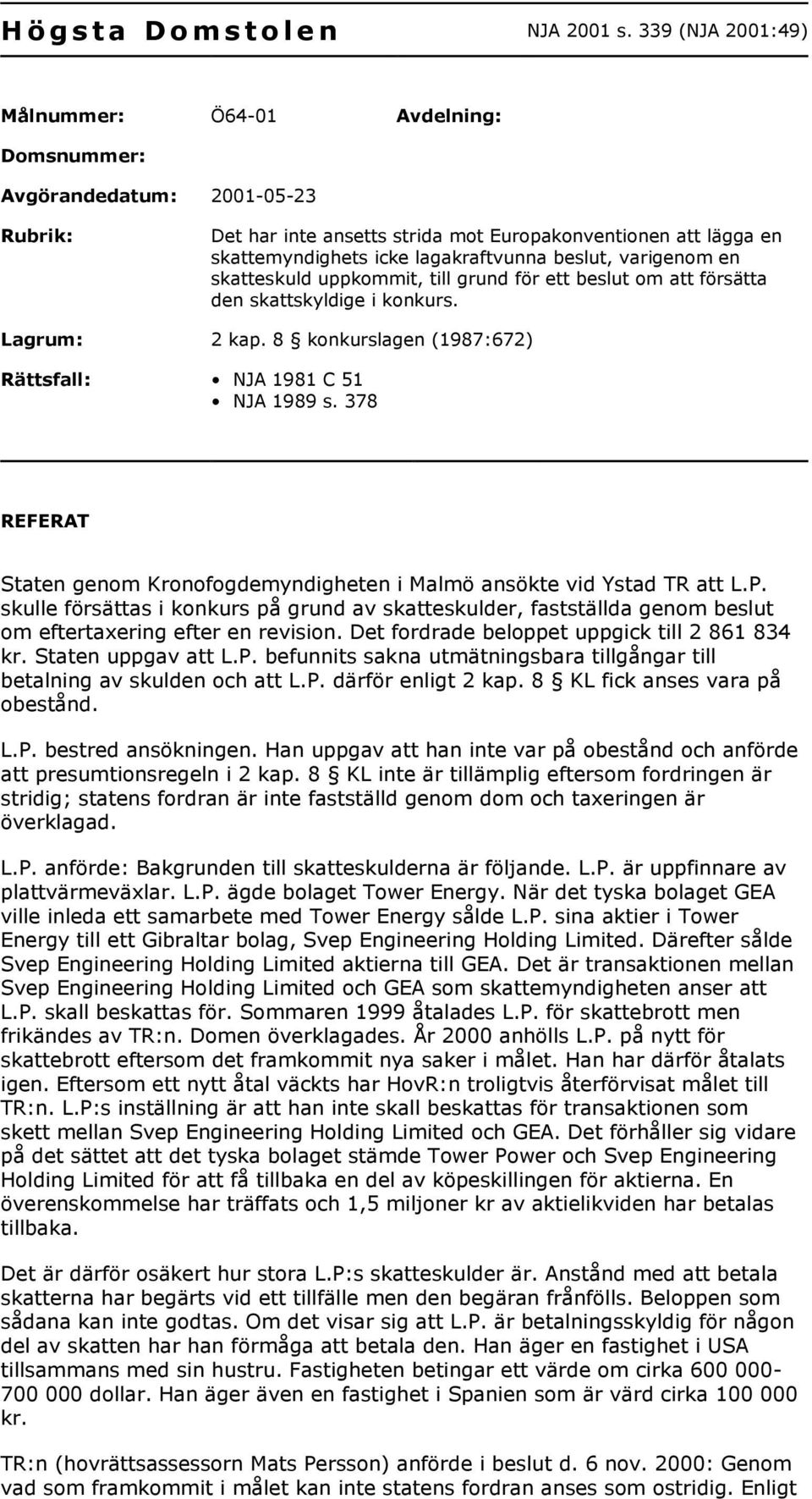 beslut, varigenom en skatteskuld uppkommit, till grund för ett beslut om att försätta den skattskyldige i konkurs. Lagrum: 2 kap. 8 konkurslagen (1987:672) Rättsfall: NJA 1981 C 51 NJA 1989 s.