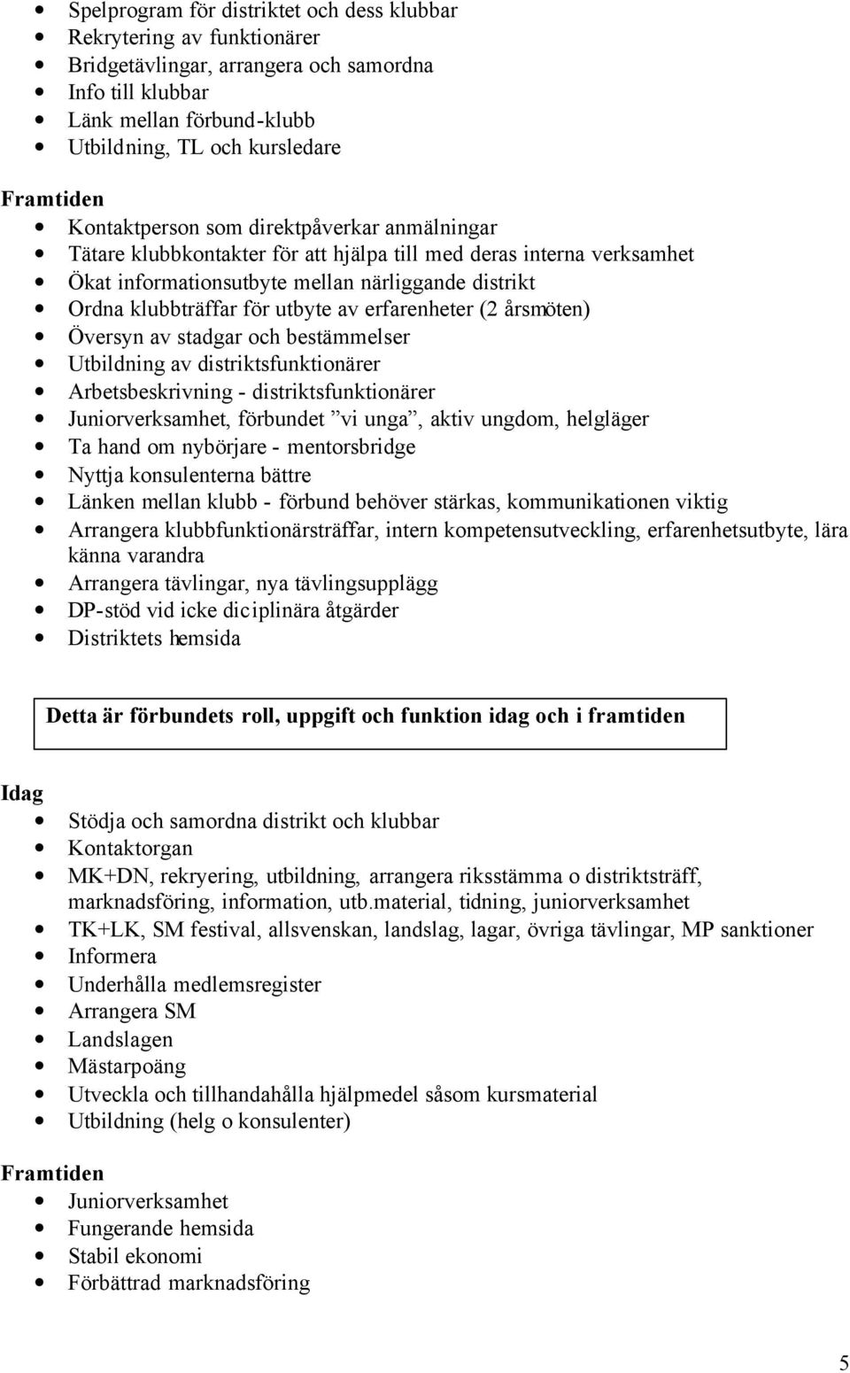 av erfarenheter (2 årsmöten) Översyn av stadgar och bestämmelser Utbildning av distriktsfunktionärer Arbetsbeskrivning - distriktsfunktionärer Juniorverksamhet, förbundet vi unga, aktiv ungdom,