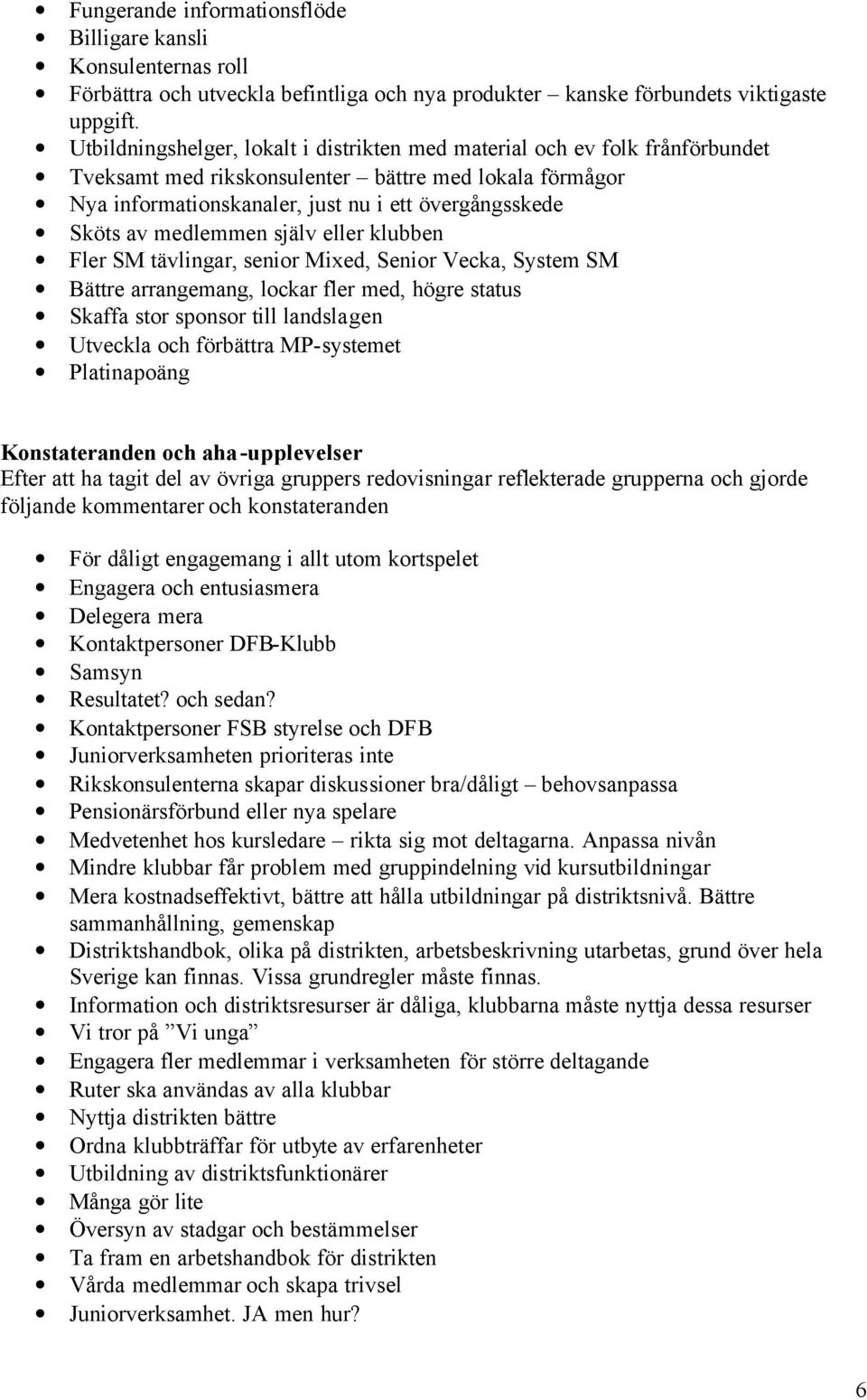 medlemmen själv eller klubben Fler SM tävlingar, senior Mixed, Senior Vecka, System SM Bättre arrangemang, lockar fler med, högre status Skaffa stor sponsor till landslagen Utveckla och förbättra