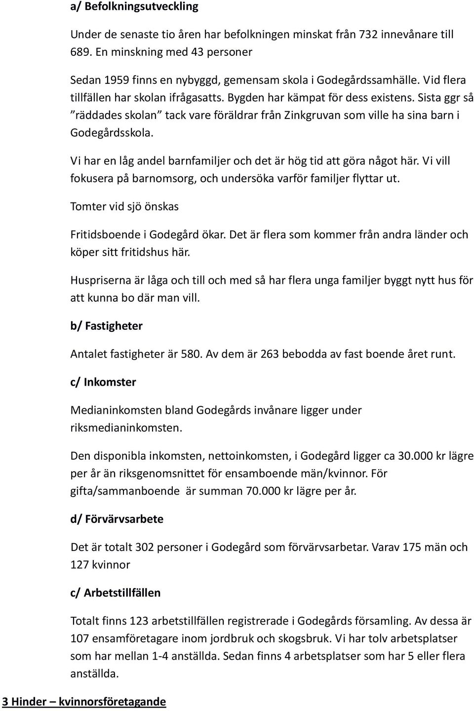Vi har en låg andel barnfamiljer och det är hög tid att göra något här. Vi vill fokusera på barnomsorg, och undersöka varför familjer flyttar ut. Tomter vid sjö önskas Fritidsboende i Godegård ökar.