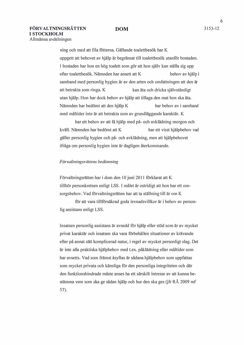 Nämnden har ansett att behov av hjälp i samband med personlig hygien är av den arten och omfattningen att den är att betrakta som ringa. kan äta och dricka självständigt utan hjälp.