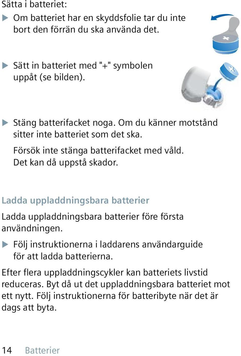 Ladda uppladdningsbara batterier Ladda uppladdningsbara batterier före första användningen. X Följ instruktionerna i laddarens användarguide för att ladda batterierna.