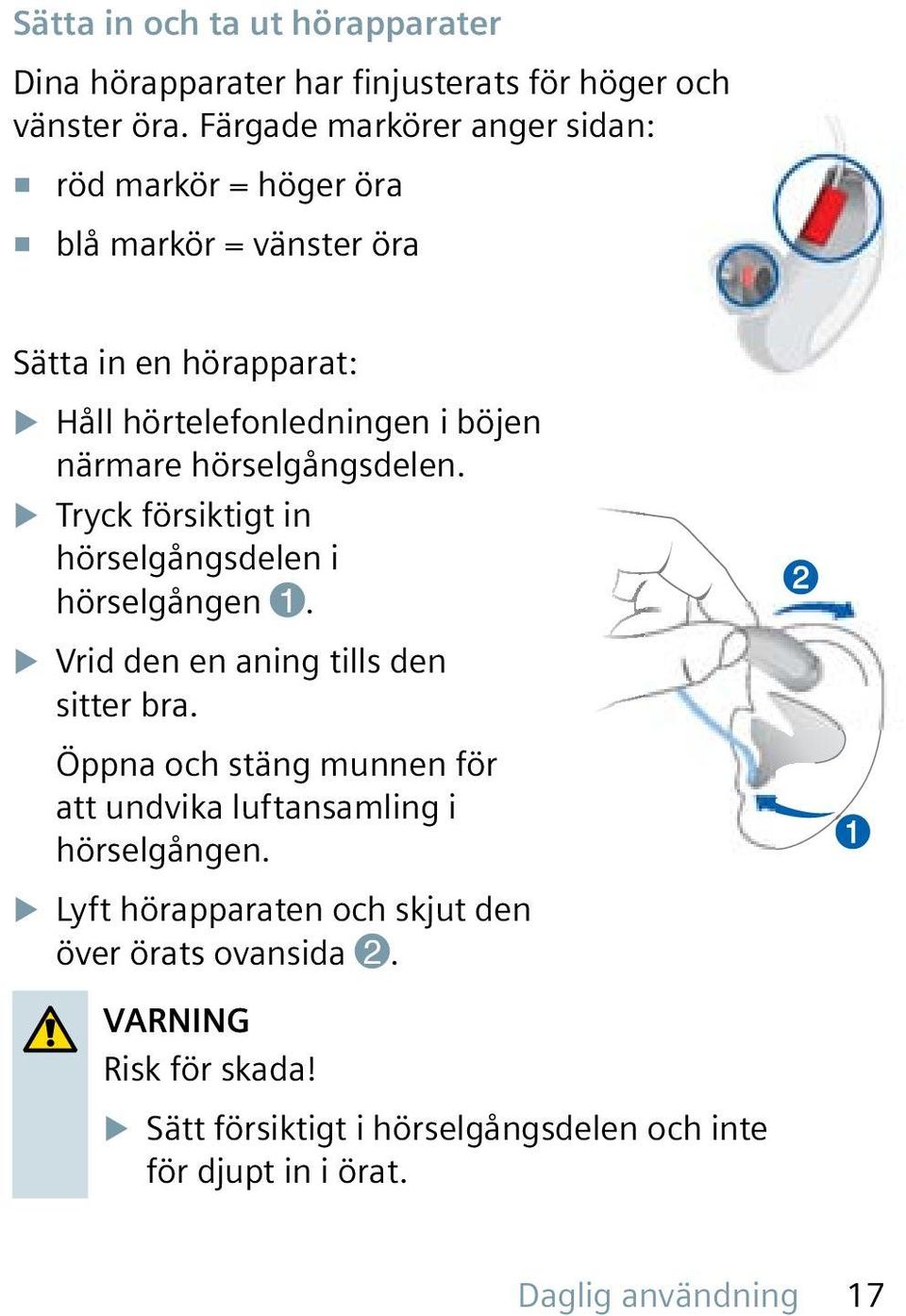 hörselgångsdelen. X Tryck försiktigt in hörselgångsdelen i hörselgången 1. X Vrid den en aning tills den sitter bra.