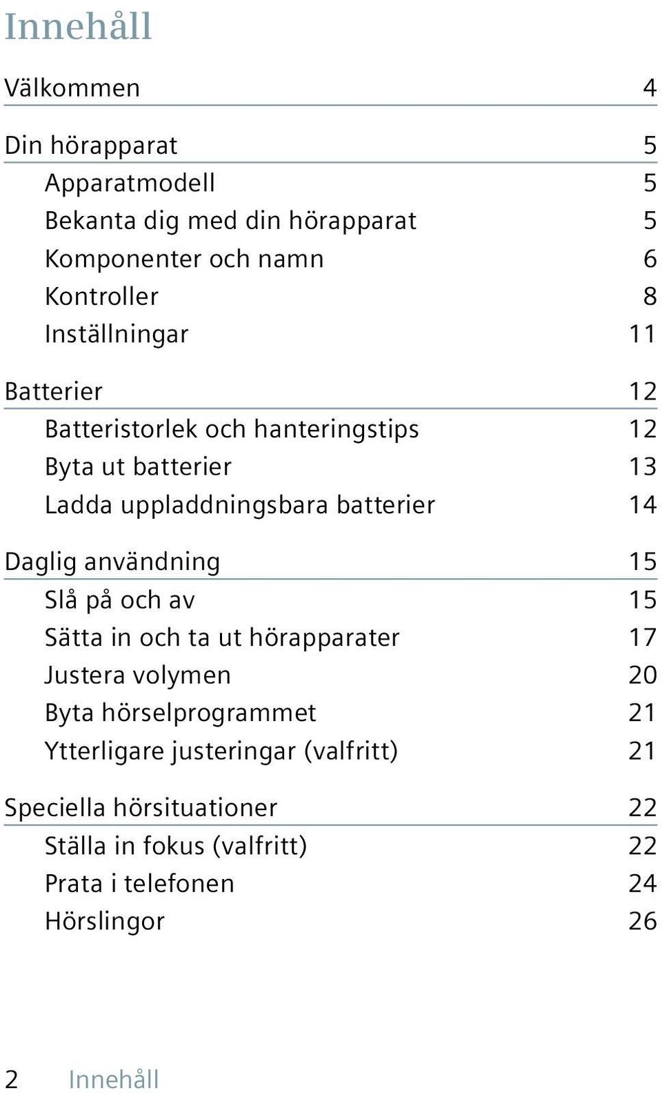 Daglig användning 15 Slå på och av 15 Sätta in och ta ut hörapparater 17 Justera volymen 20 Byta hörselprogrammet 21