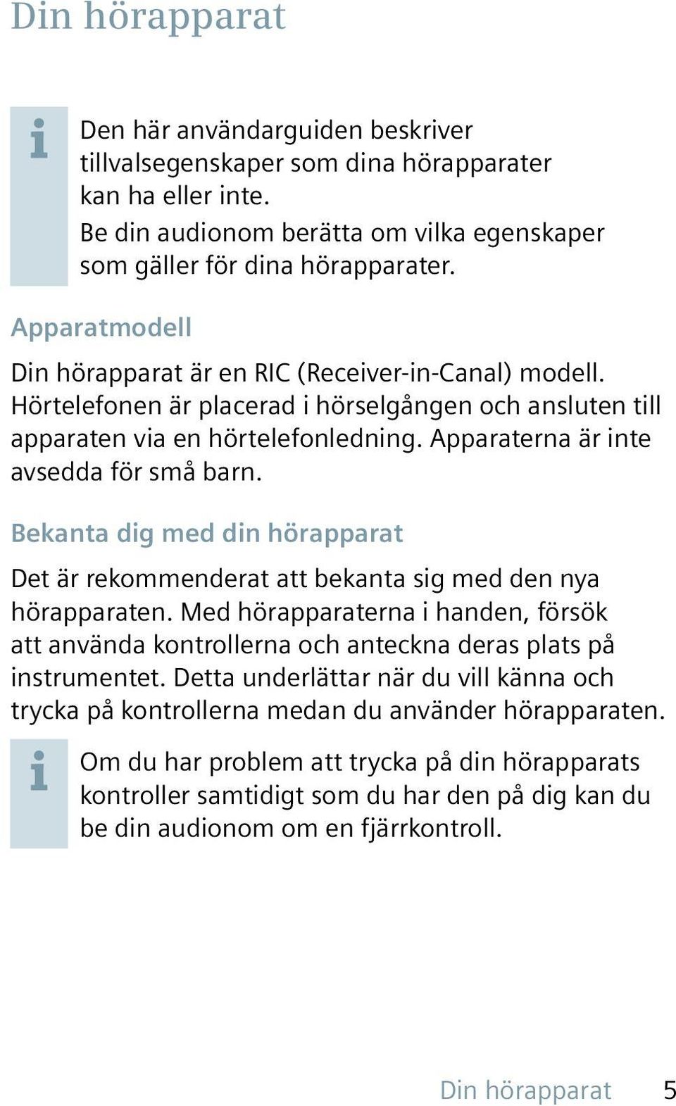 Apparaterna är inte avsedda för små barn. Bekanta dig med din hörapparat Det är rekommenderat att bekanta sig med den nya hörapparaten.