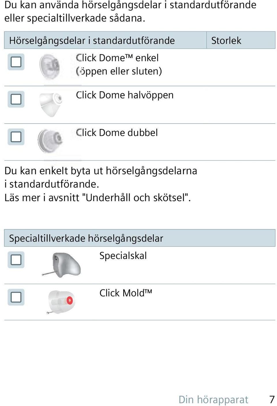 halvöppen Click Dome dubbel Du kan enkelt byta ut hörselgångsdelarna i standardutförande.