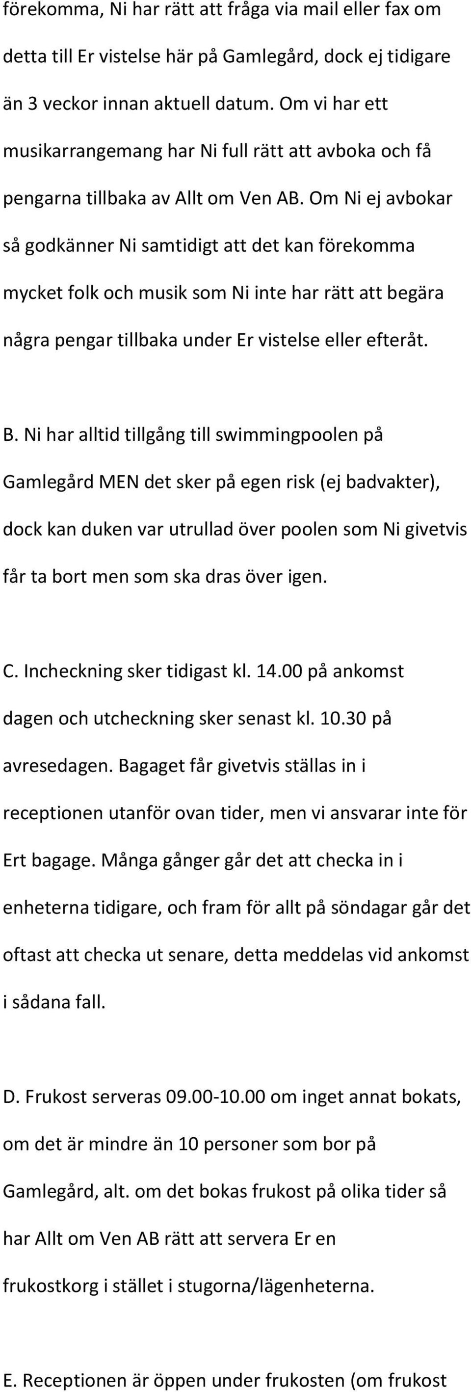 Om Ni ej avbokar så godkänner Ni samtidigt att det kan förekomma mycket folk och musik som Ni inte har rätt att begära några pengar tillbaka under Er vistelse eller efteråt. B.