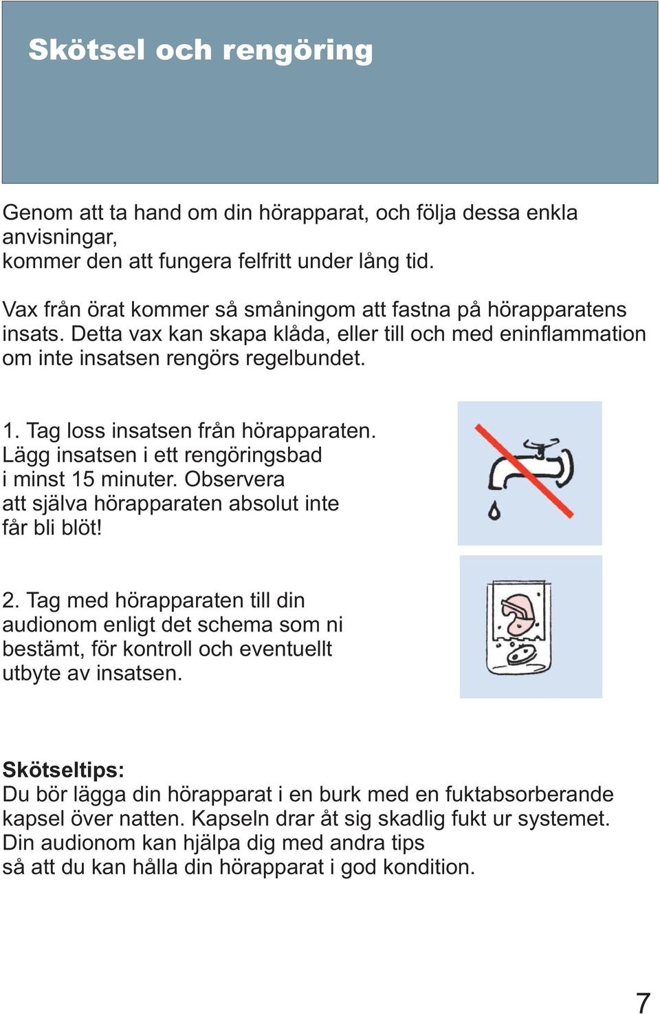 Tag loss insatsen från hörapparaten. Lägg insatsen i ett rengöringsbad i minst 15 minuter. Observera att själva hörapparaten absolut inte får bli blöt! 2.