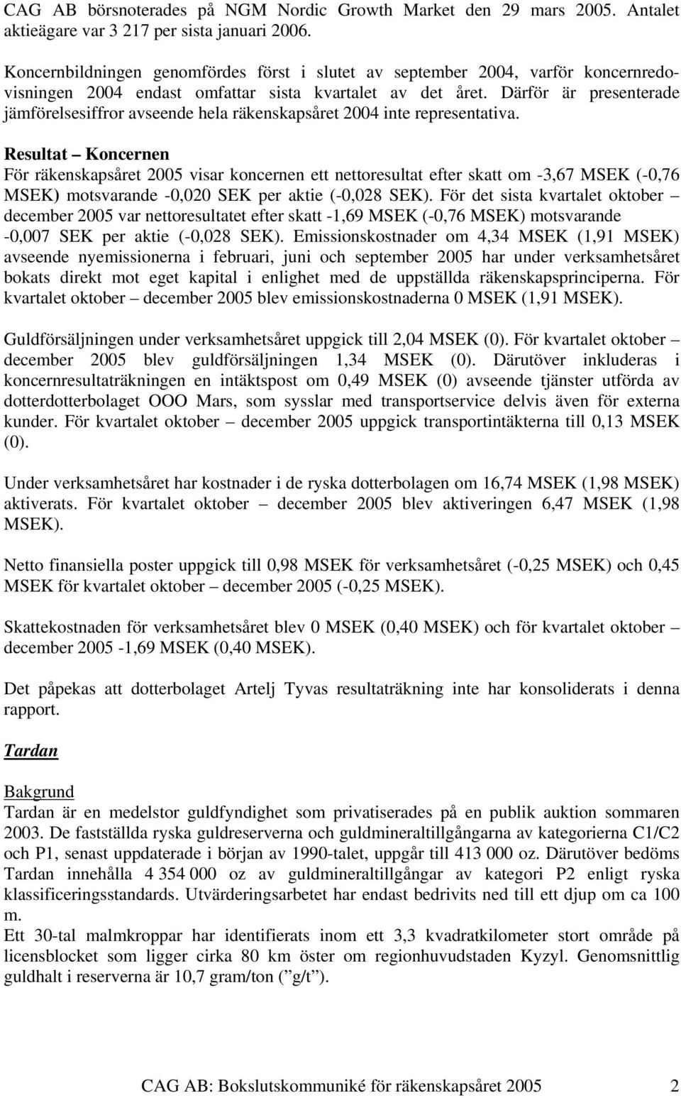 Därför är presenterade jämförelsesiffror avseende hela räkenskapsåret 2004 inte representativa.