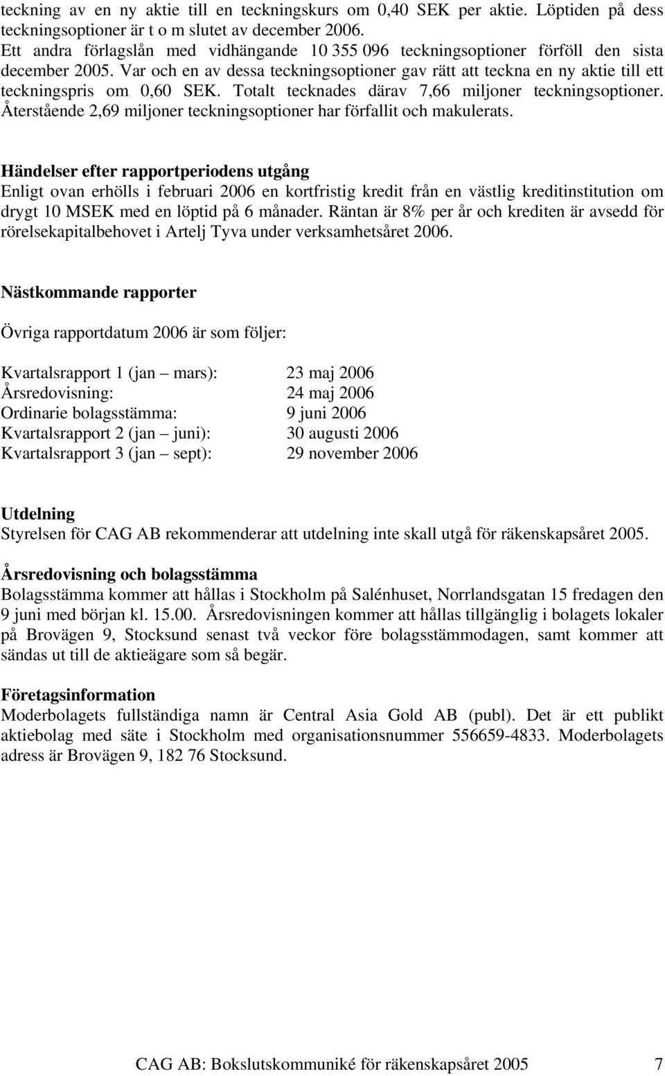 Var och en av dessa teckningsoptioner gav rätt att teckna en ny aktie till ett teckningspris om 0,60 SEK. Totalt tecknades därav 7,66 miljoner teckningsoptioner.